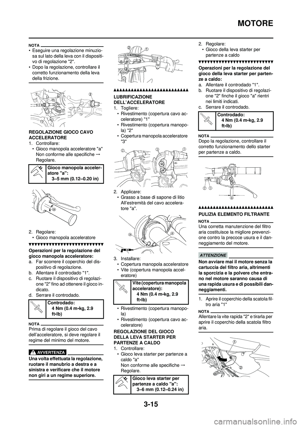 YAMAHA WR 250F 2010 Manuale duso (in Italian) 3-15
MOTORE
• Eseguire una regolazione minuzio-sa sul lato della leva con il dispositi-
vo di regolazione "2".
• Dopo la regolazione, controllare il corretto funzionamento della leva
della frizi YAMAHA WR 250F 2010 Manuale duso (in Italian) 3-15
MOTORE
• Eseguire una regolazione minuzio-sa sul lato della leva con il dispositi-
vo di regolazione "2".
• Dopo la regolazione, controllare il corretto funzionamento della leva
della frizi