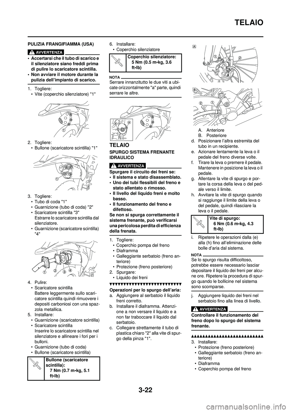 YAMAHA WR 250F 2010 Manuale duso (in Italian) 3-22
TELAIO
PULIZIA FRANGIFIAMMA (USA)
• Accertarsi che il tubo di scarico e il silenziatore siano freddi prima
di pulire lo scaricatore scintilla.
• Non avviare il motore durante la
pulizia del YAMAHA WR 250F 2010 Manuale duso (in Italian) 3-22
TELAIO
PULIZIA FRANGIFIAMMA (USA)
• Accertarsi che il tubo di scarico e il silenziatore siano freddi prima
di pulire lo scaricatore scintilla.
• Non avviare il motore durante la
pulizia del