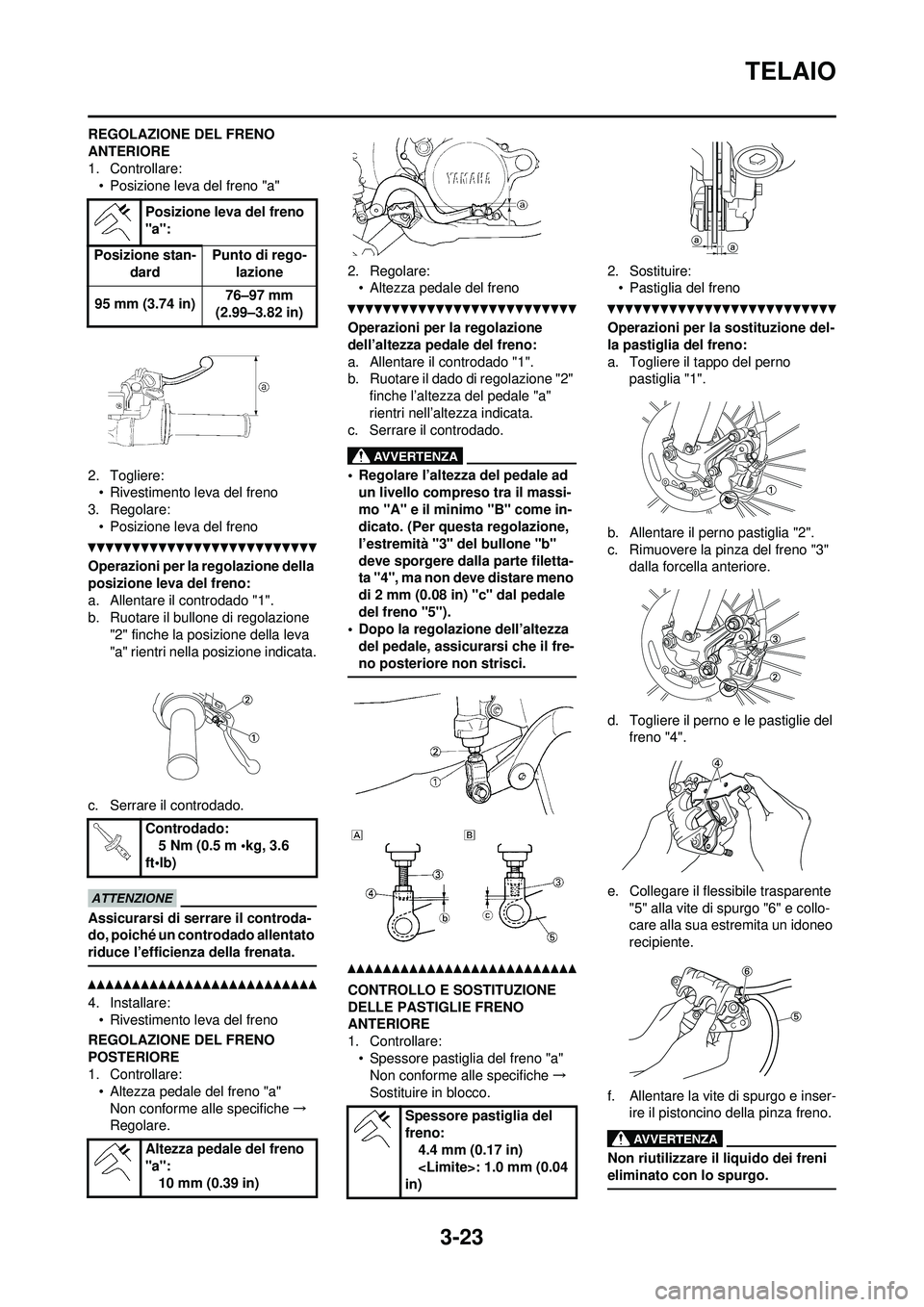 YAMAHA WR 250F 2010 Manuale duso (in Italian) 3-23
TELAIO
REGOLAZIONE DEL FRENO
ANTERIORE
1. Controllare:• Posizione leva del freno "a"
2. Togliere: • Rivestimento leva del freno
3. Regolare:
• Posizione leva del freno
Operazioni per la re YAMAHA WR 250F 2010 Manuale duso (in Italian) 3-23
TELAIO
REGOLAZIONE DEL FRENO
ANTERIORE
1. Controllare:• Posizione leva del freno "a"
2. Togliere: • Rivestimento leva del freno
3. Regolare:
• Posizione leva del freno
Operazioni per la re