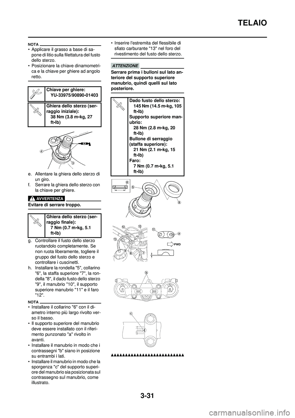 YAMAHA WR 250F 2010 Manuale duso (in Italian) 3-31
TELAIO
• Applicare il grasso a base di sa-pone di litio sulla filettatura del fusto
dello sterzo.
• Posizionare la chiave dinamometri- ca e la chiave per ghiere ad angolo
retto.
e. Allentar YAMAHA WR 250F 2010 Manuale duso (in Italian) 3-31
TELAIO
• Applicare il grasso a base di sa-pone di litio sulla filettatura del fusto
dello sterzo.
• Posizionare la chiave dinamometri- ca e la chiave per ghiere ad angolo
retto.
e. Allentar