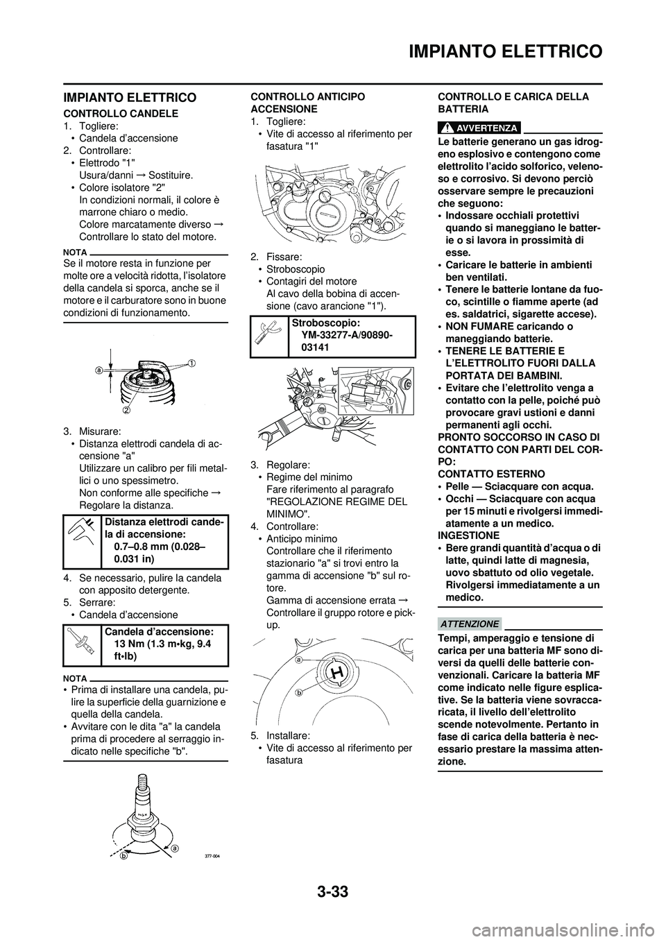 YAMAHA WR 250F 2010 Manuale duso (in Italian) 3-33
IMPIANTO ELETTRICO
IMPIANTO ELETTRICO
CONTROLLO CANDELE
1. Togliere:• Candela d’accensione
2. Controllare:
• Elettrodo "1"Usura/danni →Sostituire.
• Colore isolatore "2"
In condizioni n YAMAHA WR 250F 2010 Manuale duso (in Italian) 3-33
IMPIANTO ELETTRICO
IMPIANTO ELETTRICO
CONTROLLO CANDELE
1. Togliere:• Candela d’accensione
2. Controllare:
• Elettrodo "1"Usura/danni →Sostituire.
• Colore isolatore "2"
In condizioni n