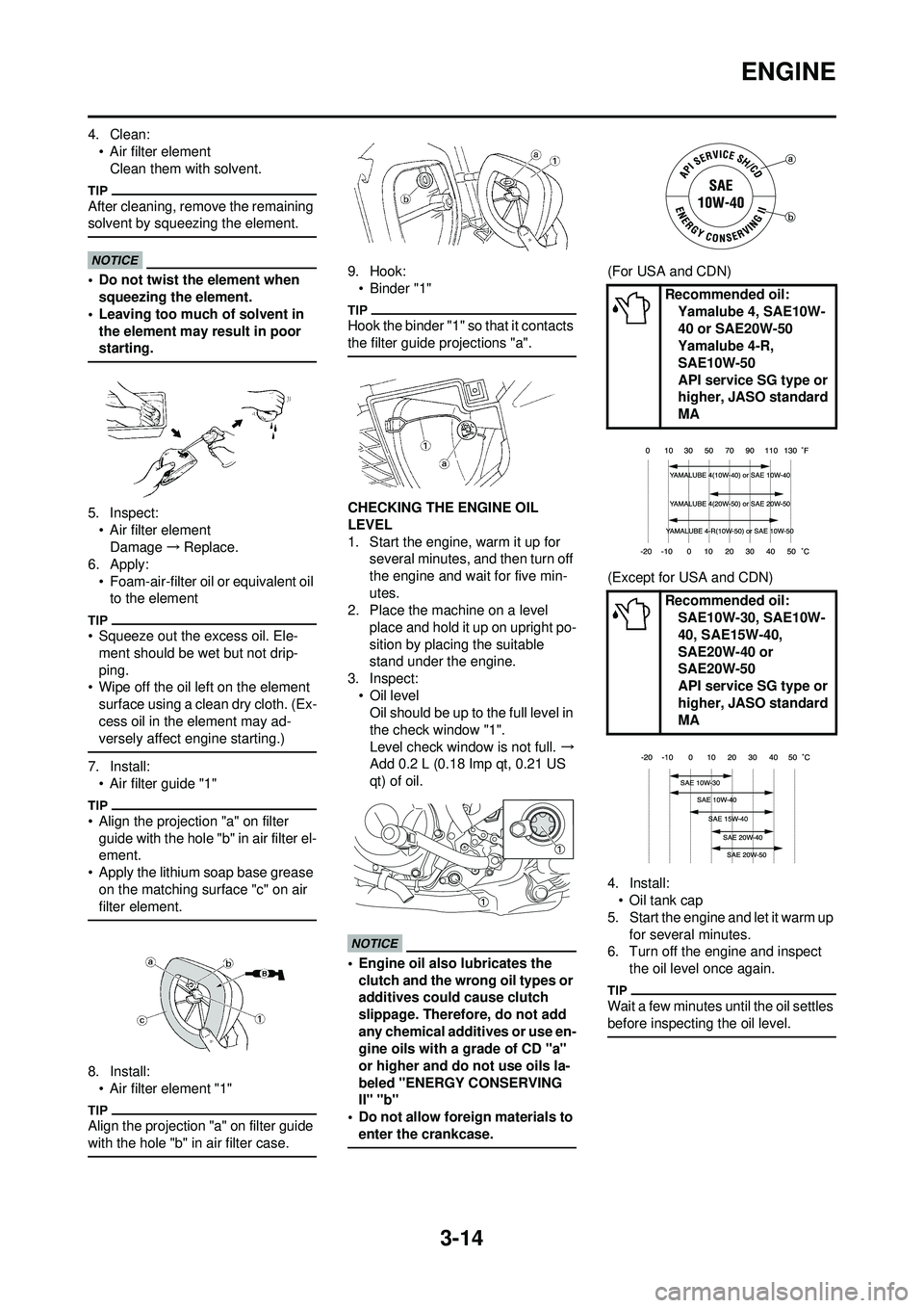 YAMAHA WR 250F 2009 Repair Manual 3-14
ENGINE
4. Clean:• Air filter elementClean them with solvent.
After cleaning, remove the remaining
solvent by squeezing the element.
• Do not twist the element when squeezing the element.
• YAMAHA WR 250F 2009 Repair Manual 3-14
ENGINE
4. Clean:• Air filter elementClean them with solvent.
After cleaning, remove the remaining
solvent by squeezing the element.
• Do not twist the element when squeezing the element.
•