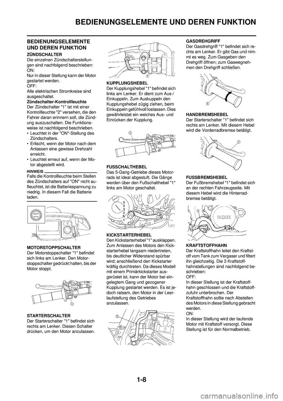 YAMAHA WR 250F 2009 Betriebsanleitungen (in German) 1-8
BEDIENUNGSELEMENTE UND DEREN FUNKTION
BEDIENUNGSELEMENTE
UND DEREN FUNKTION
ZÜNDSCHALTER
Die einzelnen Zündschalterstellun-
gen sind nachfolgend beschrieben:
ON:
Nur in dieser Stellung kann der YAMAHA WR 250F 2009 Betriebsanleitungen (in German) 1-8
BEDIENUNGSELEMENTE UND DEREN FUNKTION
BEDIENUNGSELEMENTE
UND DEREN FUNKTION
ZÜNDSCHALTER
Die einzelnen Zündschalterstellun-
gen sind nachfolgend beschrieben:
ON:
Nur in dieser Stellung kann der