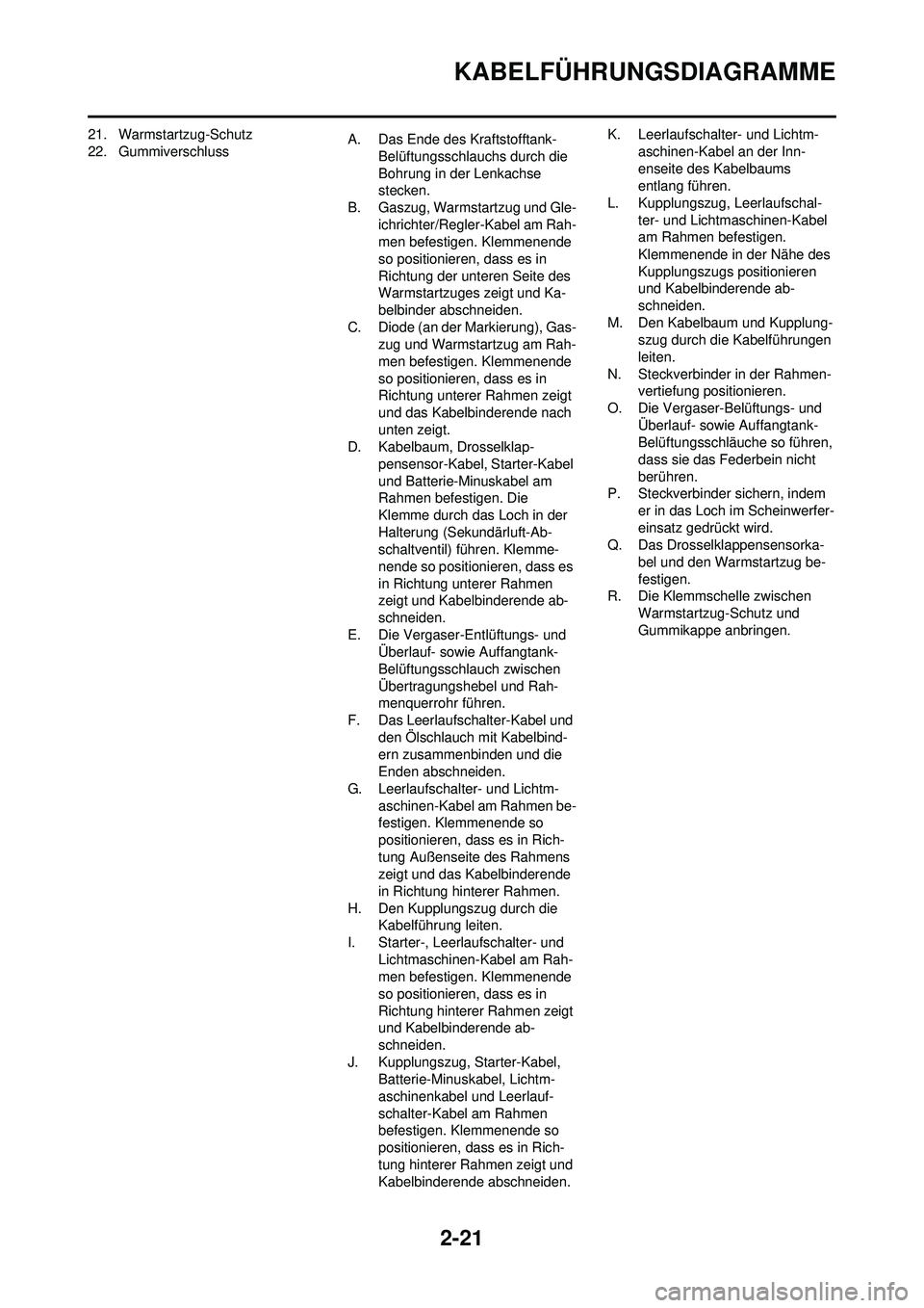 YAMAHA WR 250F 2009  Betriebsanleitungen (in German) 2-21
KABELFÜHRUNGSDIAGRAMME
21. Warmstartzug-Schutz
22. GummiverschlussA. Das Ende des Kraftstofftank-
Belüftungsschlauchs durch die 
Bohrung in der Lenkachse 
stecken.
B. Gaszug, Warmstartzug und G