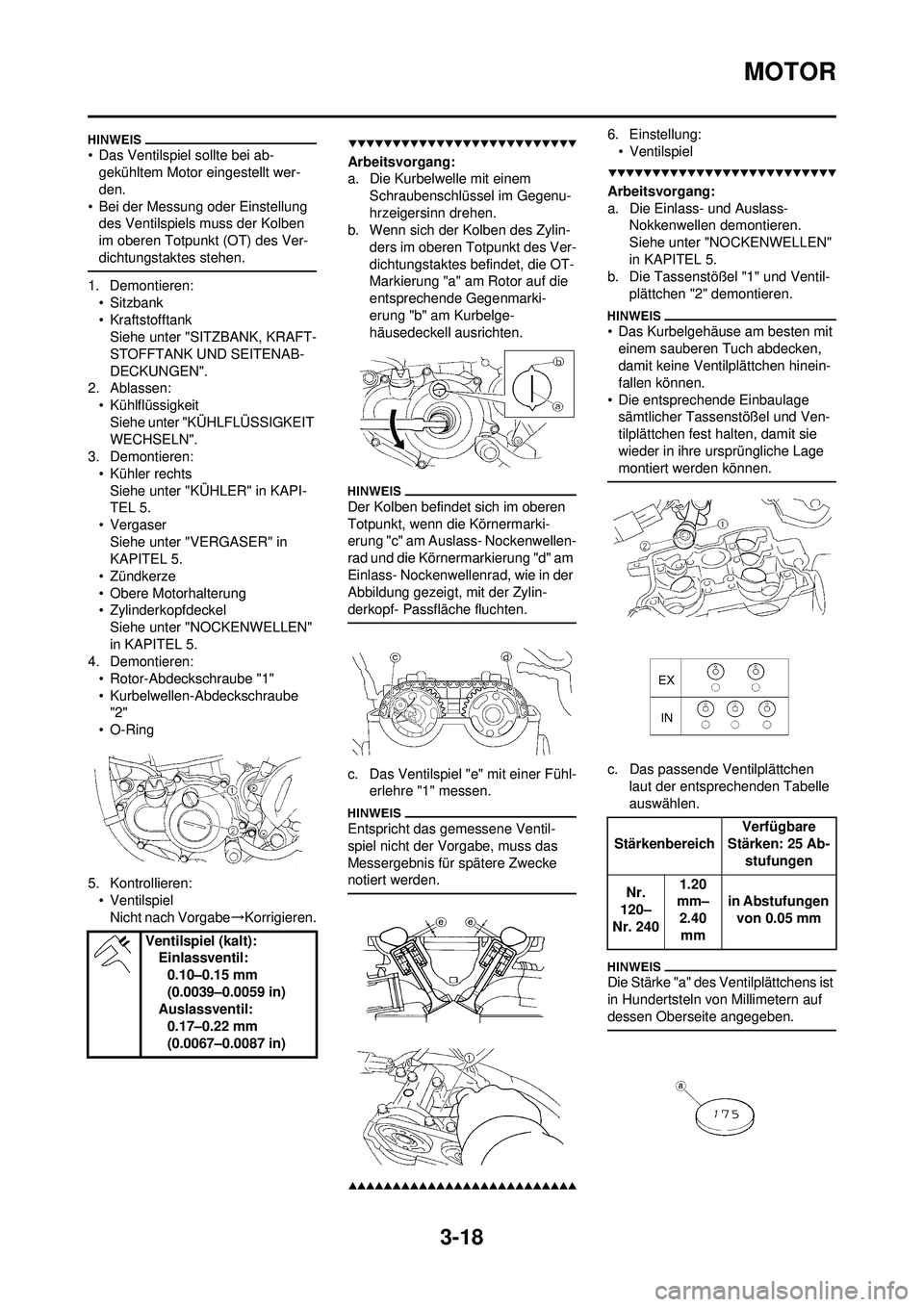 YAMAHA WR 250F 2009 Betriebsanleitungen (in German) 3-18
MOTOR
• Das Ventilspiel sollte bei ab-gekühltem Motor eingestellt wer-
den.
• Bei der Messung oder Einstellung des Ventilspiels muss der Kolben
im oberen Totpunkt (OT) des Ver-
dichtungsta YAMAHA WR 250F 2009 Betriebsanleitungen (in German) 3-18
MOTOR
• Das Ventilspiel sollte bei ab-gekühltem Motor eingestellt wer-
den.
• Bei der Messung oder Einstellung des Ventilspiels muss der Kolben
im oberen Totpunkt (OT) des Ver-
dichtungsta