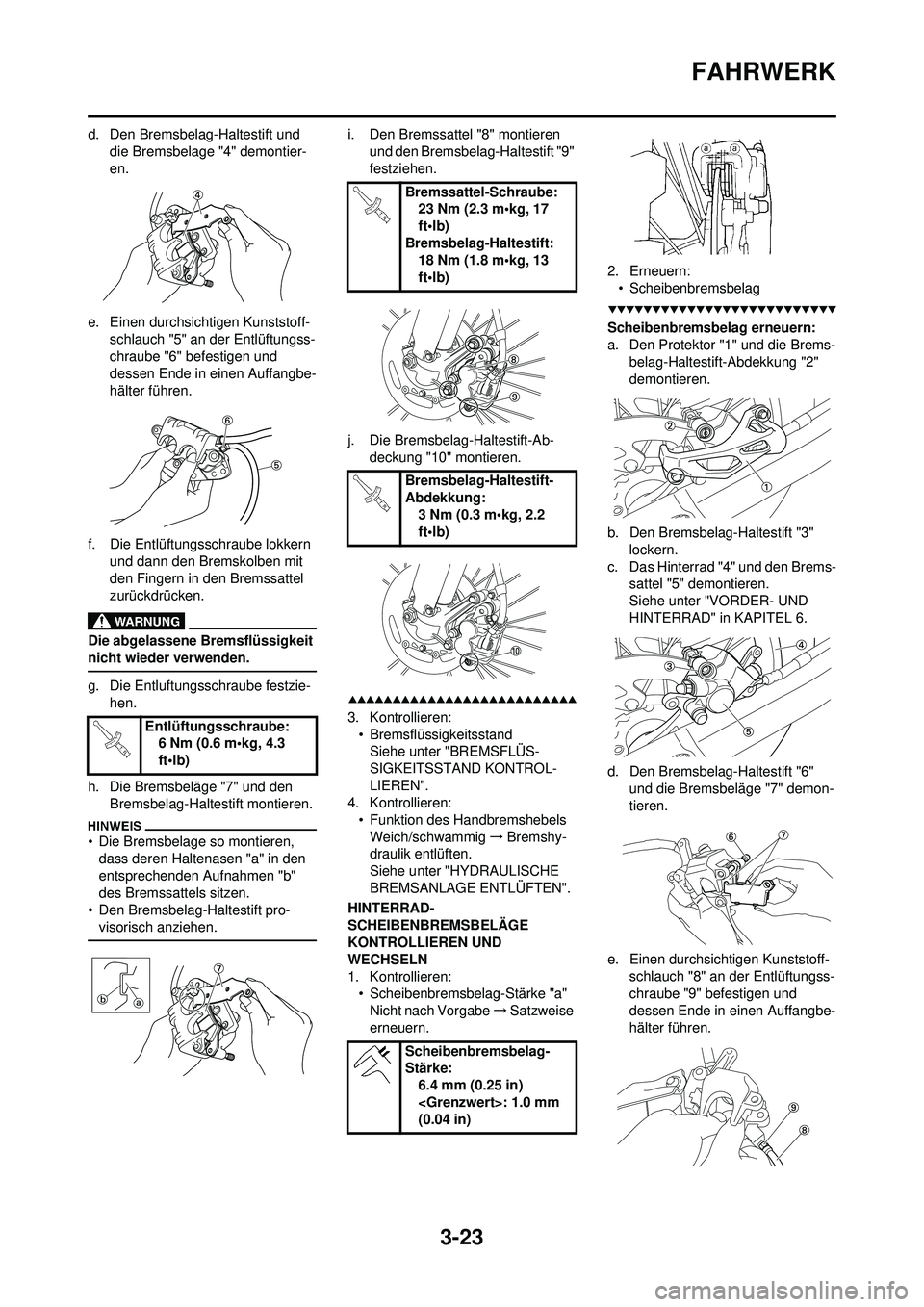 YAMAHA WR 250F 2009 Betriebsanleitungen (in German) 3-23
FAHRWERK
d. Den Bremsbelag-Haltestift und die Bremsbelage "4" demontier-
en.
e. Einen durchsichtigen Kunststoff- schlauch "5" an der Entlüftungss-
chraube "6" befestigen und
dessen Ende in eine YAMAHA WR 250F 2009 Betriebsanleitungen (in German) 3-23
FAHRWERK
d. Den Bremsbelag-Haltestift und die Bremsbelage "4" demontier-
en.
e. Einen durchsichtigen Kunststoff- schlauch "5" an der Entlüftungss-
chraube "6" befestigen und
dessen Ende in eine
