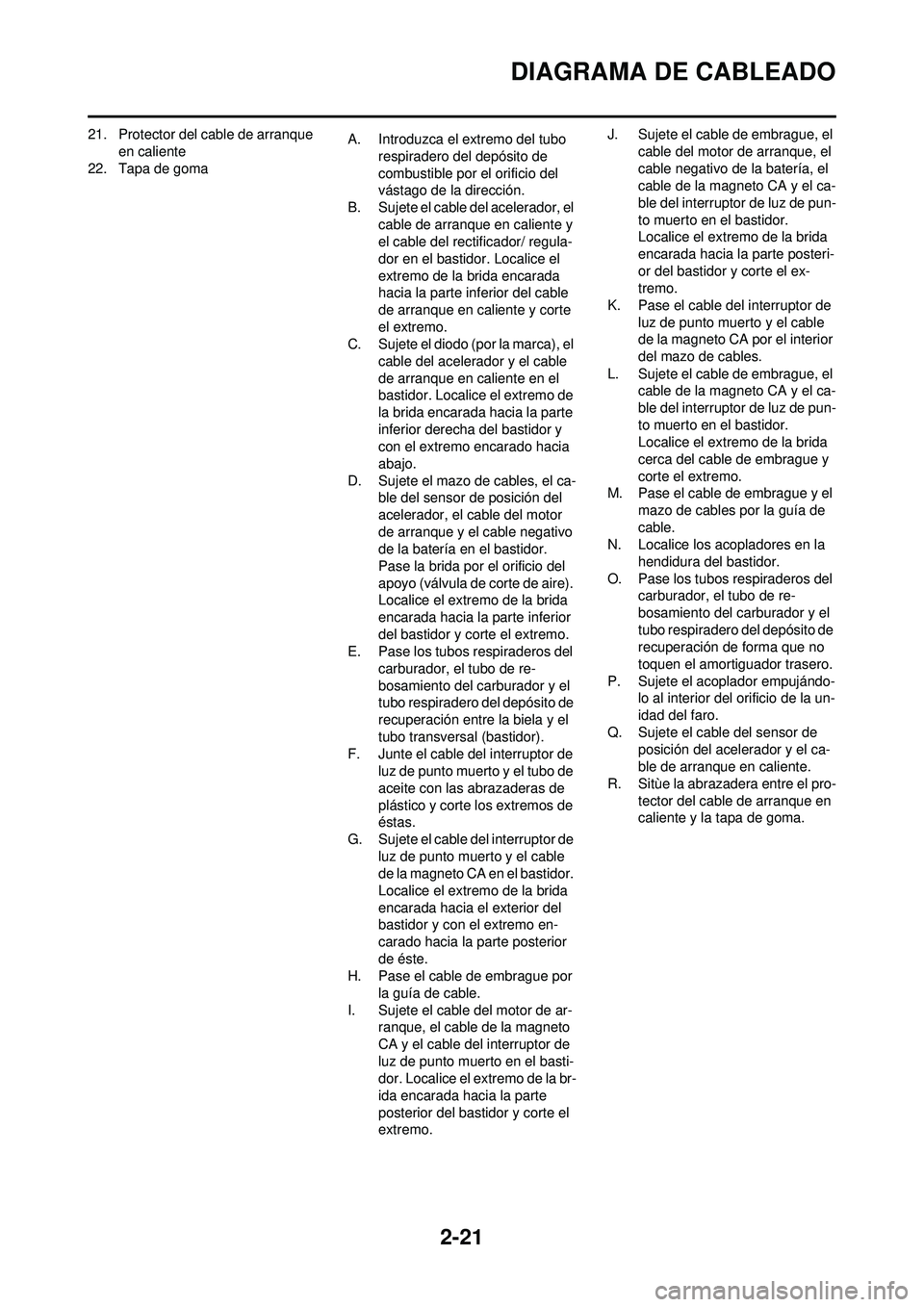 YAMAHA WR 250F 2009  Manuale de Empleo (in Spanish) 2-21
DIAGRAMA DE CABLEADO
21. Protector del cable de arranque en caliente
22. Tapa de goma A. Introduzca el extremo del tubo 
respiradero del depósito de 
combustible por el orificio del 
vástago de
