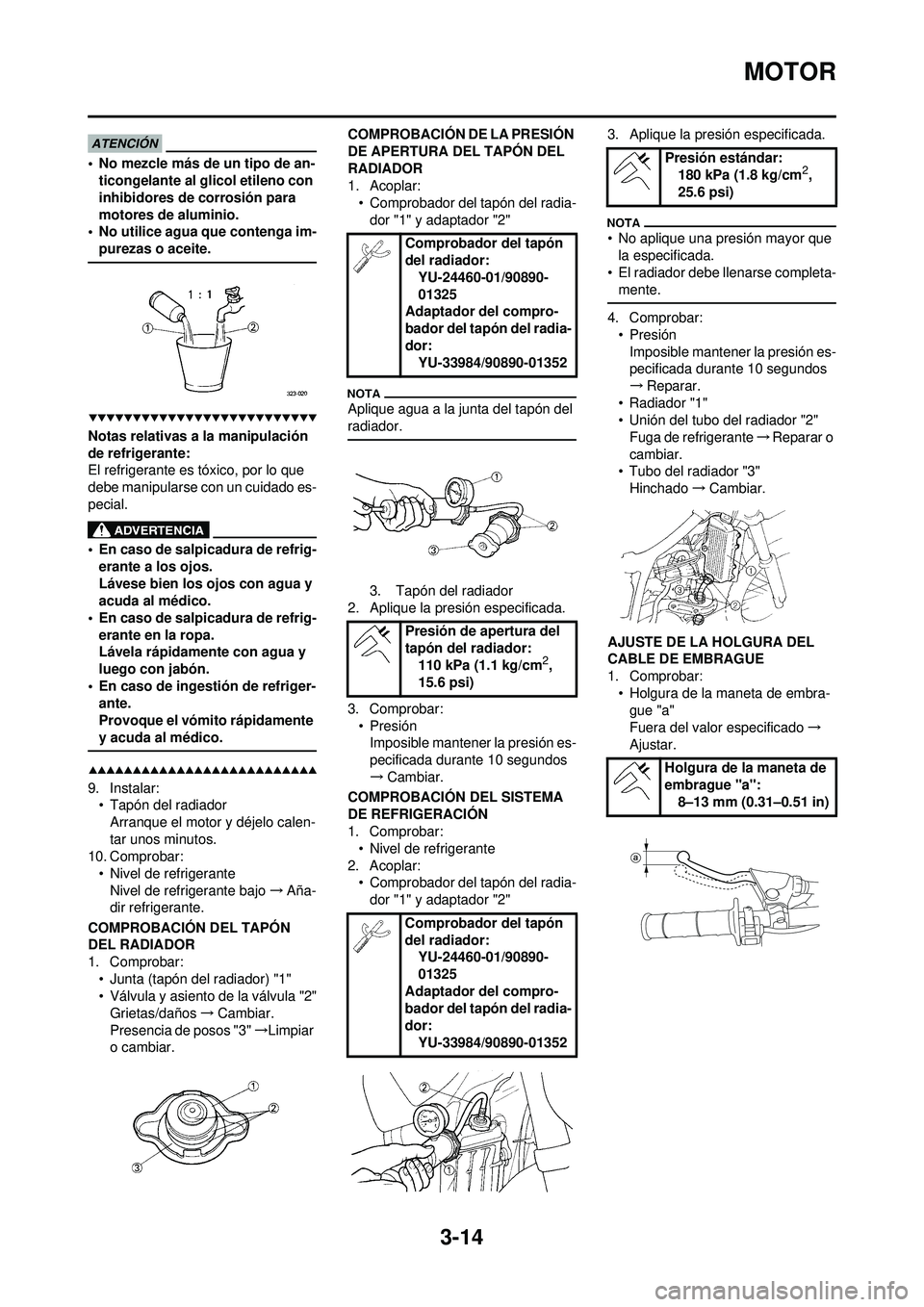 YAMAHA WR 250F 2009  Manuale de Empleo (in Spanish) 3-14
MOTOR
• No mezcle más de un tipo de an-ticongelante al glicol etileno con 
inhibidores de corrosión para 
motores de aluminio.
• No utilice agua que contenga im-
purezas o aceite.
Notas rel