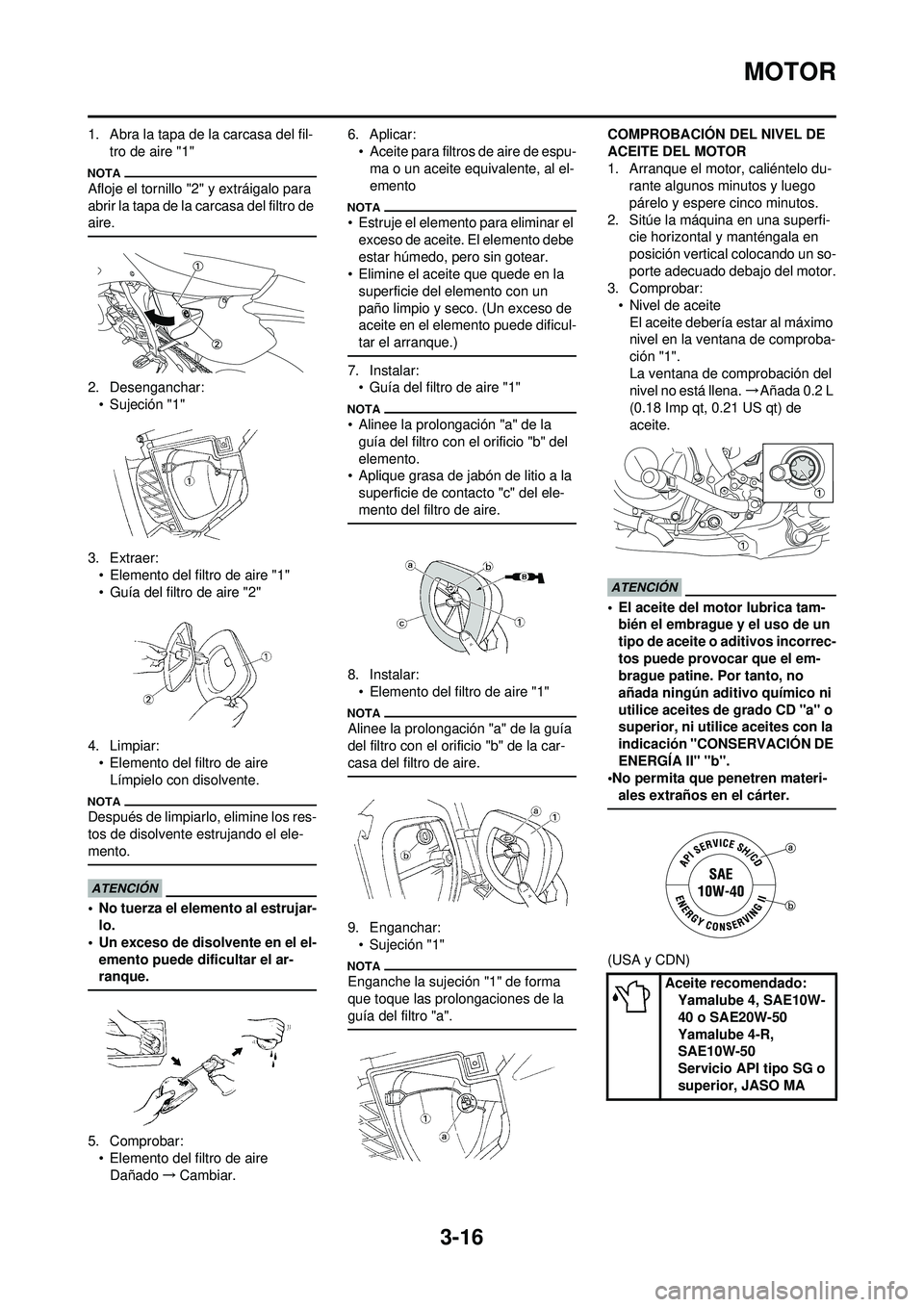 YAMAHA WR 250F 2009  Manuale de Empleo (in Spanish) 3-16
MOTOR
1. Abra la tapa de la carcasa del fil-tro de aire "1"
Afloje el tornillo "2" y extráigalo para 
abrir la tapa de la carcasa del filtro de 
aire.
2. Desenganchar:• Sujeción "1"
3. Extrae