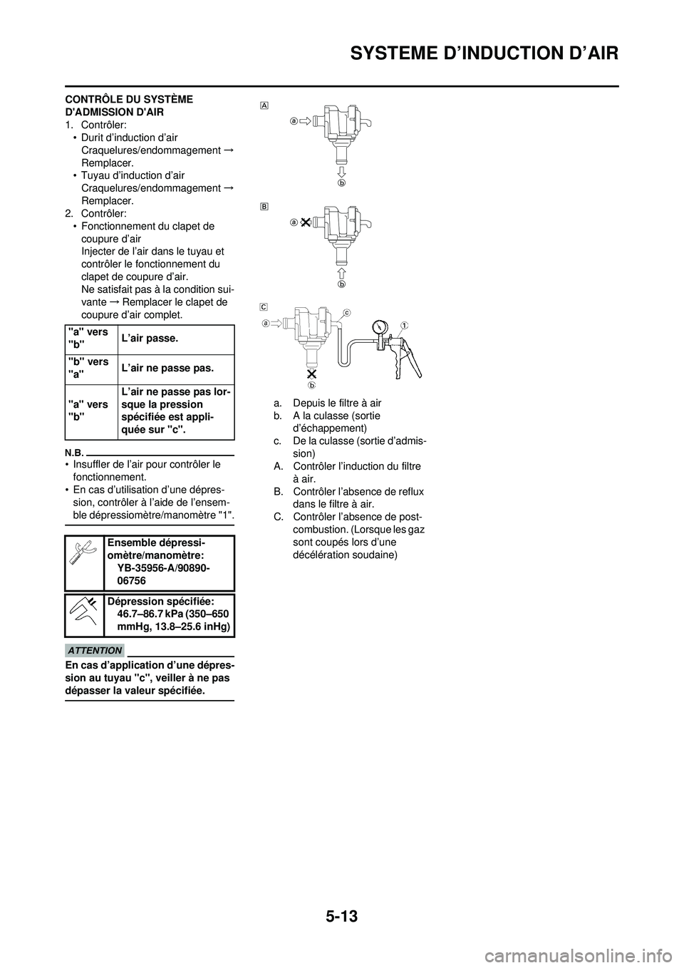 YAMAHA WR 250F 2009 Notices Demploi (in French) 5-13
SYSTEME D’INDUCTION D’AIR
CONTRÔLE DU SYSTÈME
DADMISSION DAIR
1. Contrôler:• Durit d’induction d’air
Craquelures/endommagement →
Remplacer.
• Tuyau d’induction d’air
Craqu YAMAHA WR 250F 2009 Notices Demploi (in French) 5-13
SYSTEME D’INDUCTION D’AIR
CONTRÔLE DU SYSTÈME
DADMISSION DAIR
1. Contrôler:• Durit d’induction d’air
Craquelures/endommagement →
Remplacer.
• Tuyau d’induction d’air
Craqu