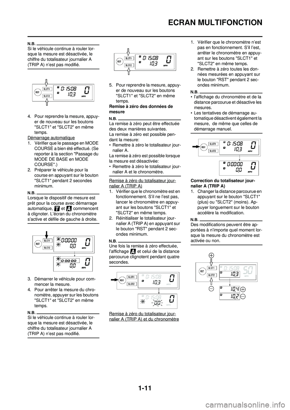 YAMAHA WR 250F 2009  Notices Demploi (in French) 1-11
ECRAN MULTIFONCTION
Si le véhicule continue à rouler lor-
sque la mesure est désactivée, le 
chiffre du totalisateur journalier A 
(TRIP A) n’est pas modifié.
4. Pour reprendre la mesure, 