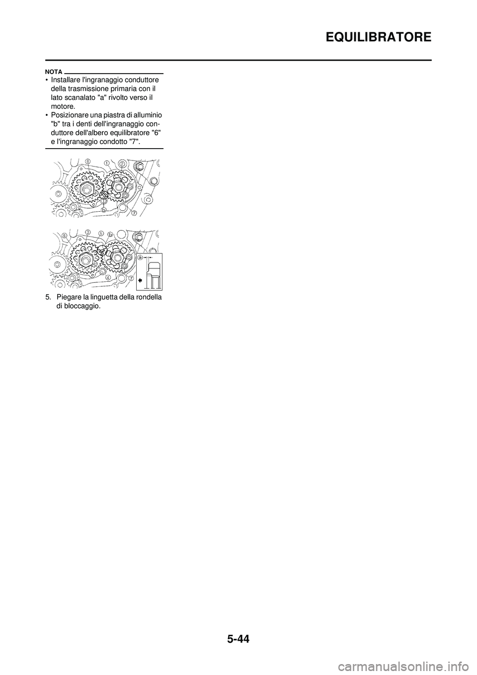 YAMAHA WR 250F 2009 Manuale duso (in Italian) 5-44
EQUILIBRATORE
• Installare lingranaggio conduttore della trasmissione primaria con il
lato scanalato "a" rivolto verso il
motore.
• Posizionare una piastra di alluminio
"b" tra i denti de YAMAHA WR 250F 2009 Manuale duso (in Italian) 5-44
EQUILIBRATORE
• Installare lingranaggio conduttore della trasmissione primaria con il
lato scanalato "a" rivolto verso il
motore.
• Posizionare una piastra di alluminio
"b" tra i denti de