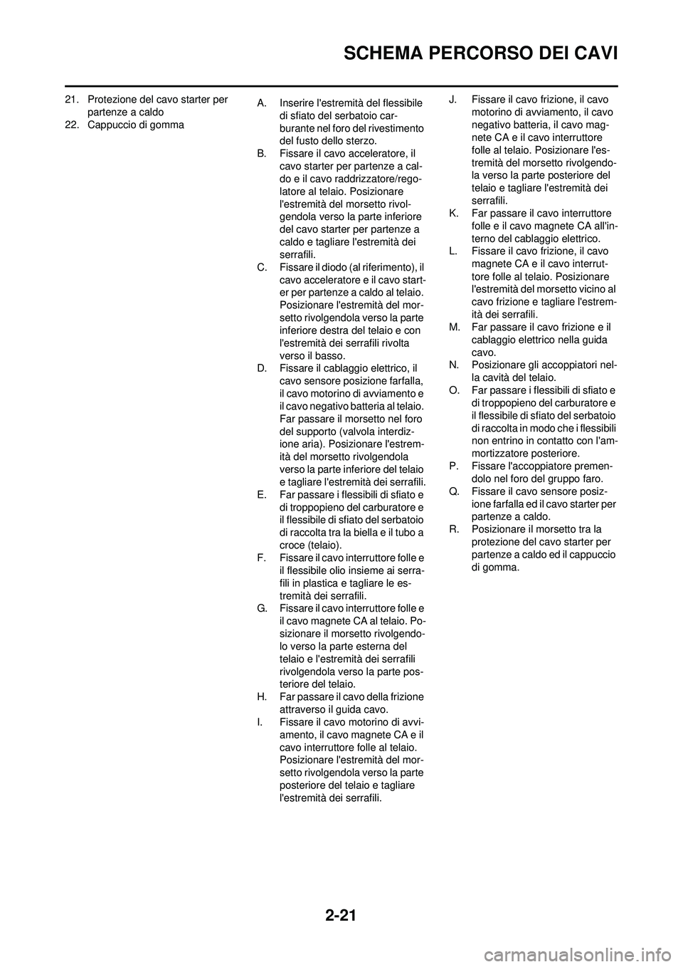 YAMAHA WR 250F 2009  Manuale duso (in Italian) 2-21
SCHEMA PERCORSO DEI CAVI
21. Protezione del cavo starter per partenze a caldo
22. Cappuccio di gomma A. Inserire lestremità del flessibile 
di sfiato del serbatoio car-
burante nel foro del riv