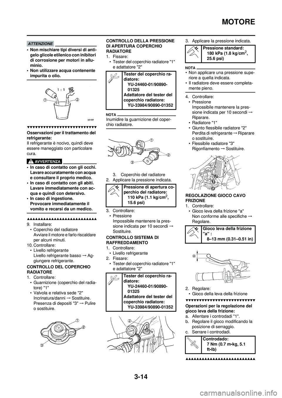 YAMAHA WR 250F 2009  Manuale duso (in Italian) 3-14
MOTORE
• Non mischiare tipi diversi di anti-gelo glicole etilenico con inibitori 
di corrosione per motori in allu-
minio.
• Non utilizzare acqua contenente 
impurita o olio.
Osservazioni per