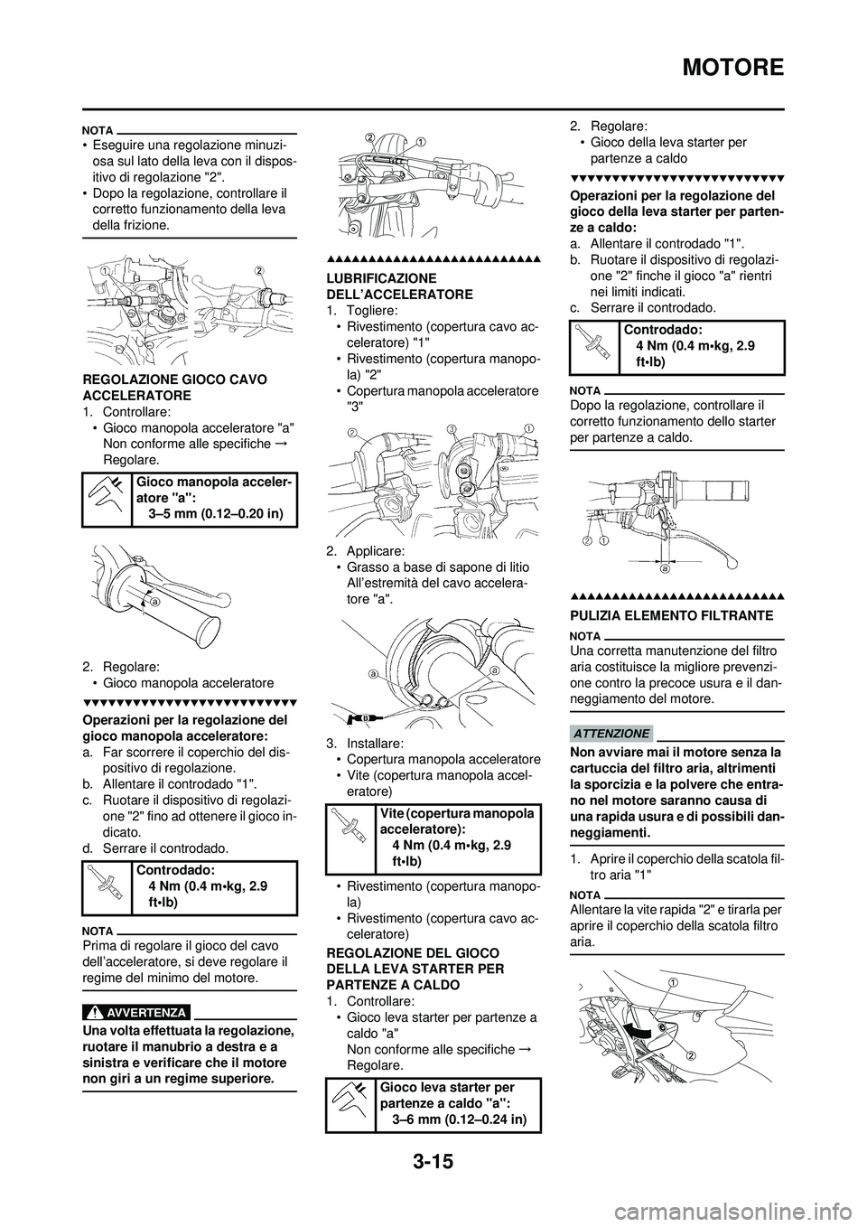 YAMAHA WR 250F 2009  Manuale duso (in Italian) 3-15
MOTORE
• Eseguire una regolazione minuzi-osa sul lato della leva con il dispos-
itivo di regolazione "2".
• Dopo la regolazione, controllare il  corretto funzionamento della leva 
della frizi