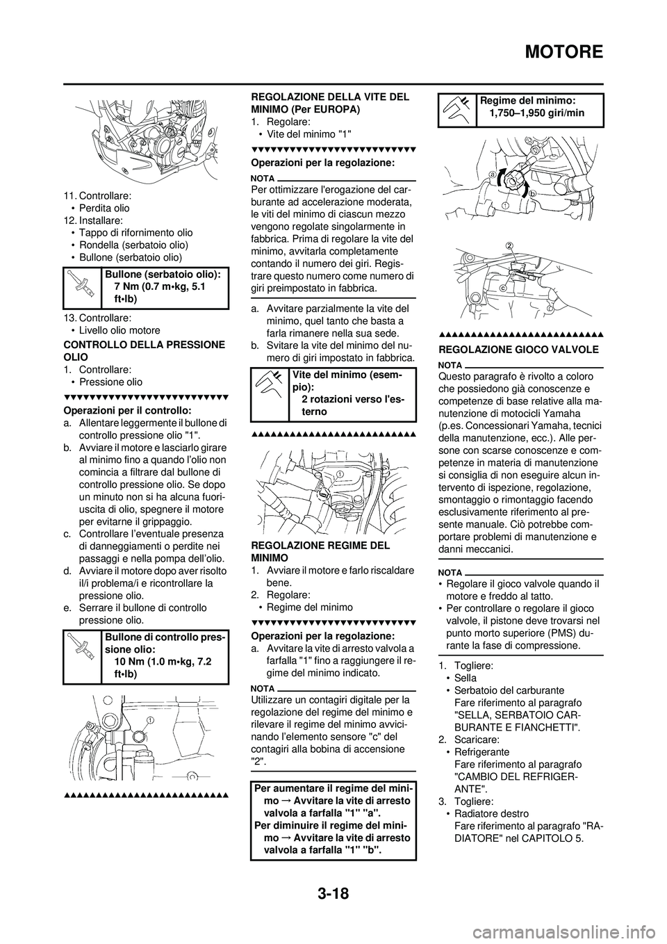 YAMAHA WR 250F 2009  Manuale duso (in Italian) 3-18
MOTORE
11. Controllare:• Perdita olio
12. Installare: • Tappo di rifornimento olio
• Rondella (serbatoio olio)
• Bullone (serbatoio olio)
13. Controllare: • Livello olio motore
CONTROLL