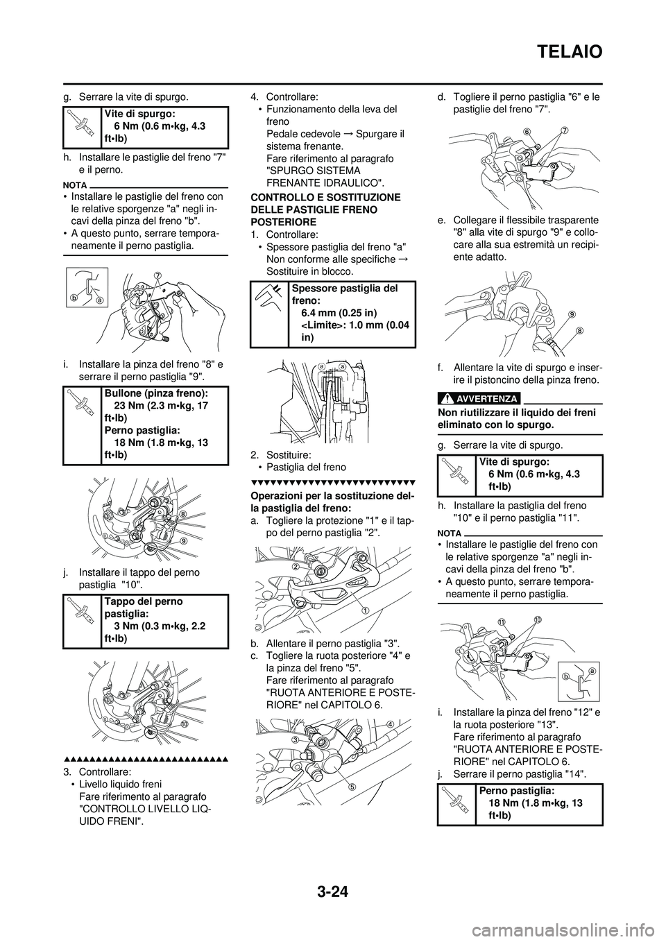 YAMAHA WR 250F 2009  Manuale duso (in Italian) 3-24
TELAIO
g. Serrare la vite di spurgo.
h. Installare le pastiglie del freno "7" e il perno.
• Installare le pastiglie del freno con le relative sporgenze "a" negli in-
cavi della pinza del freno 