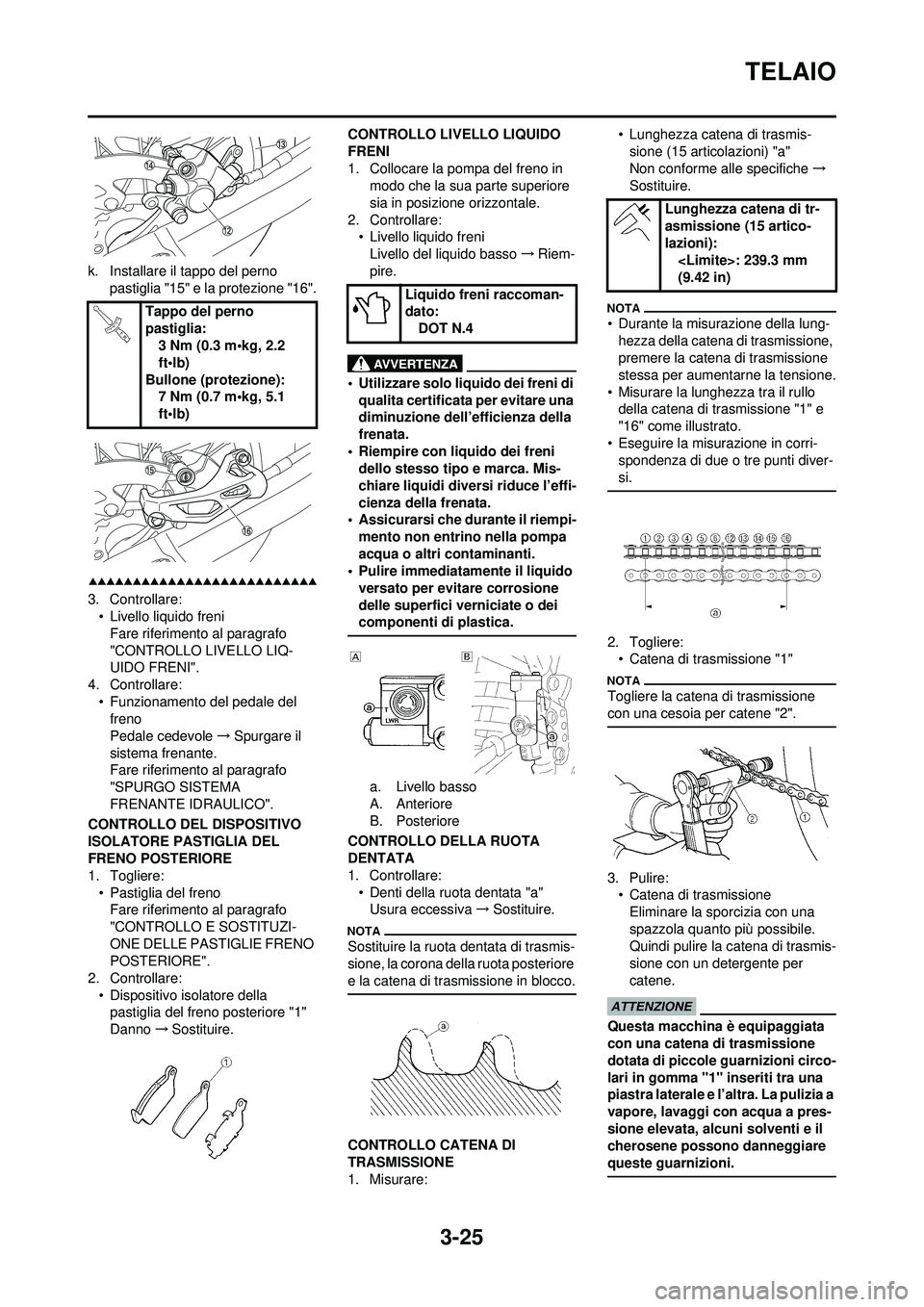 YAMAHA WR 250F 2009  Manuale duso (in Italian) 3-25
TELAIO
k. Installare il tappo del perno pastiglia "15" e la protezione "16".
3. Controllare:• Livello liquido freni
Fare riferimento al paragrafo 
"CONTROLLO LIVELLO LIQ-
UIDO FRENI".
4. Contro