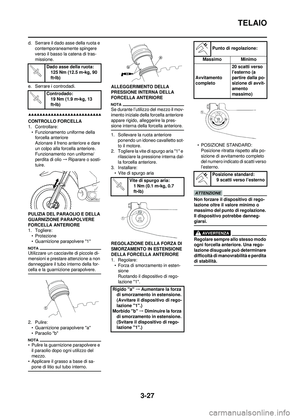 YAMAHA WR 250F 2009  Manuale duso (in Italian) 3-27
TELAIO
d. Serrare il dado asse della ruota e contemporaneamente spingere 
verso il basso la catena di tras-
missione.
e. Serrare i controdadi.
CONTROLLO FORCELLA
1. Controllare: • Funzionamento