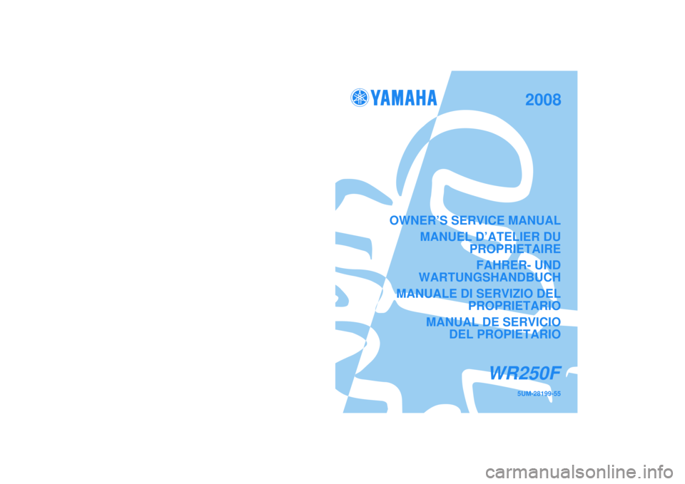 YAMAHA WR 250F 2008  Owners Manual 5UM-28199-55
WR250F
PRINTED IN JAPAN2007.10-1.3×1 CR (E,F,G,H,S)
OWNER’S SERVICE MANUAL
MANUEL D’ATELIER DU PROPRIETAIRE
FAHRER- UND
WARTUNGSHANDBUCH
MANUALE DI SERVIZIO DEL PROPRIETARIO
MANUAL D