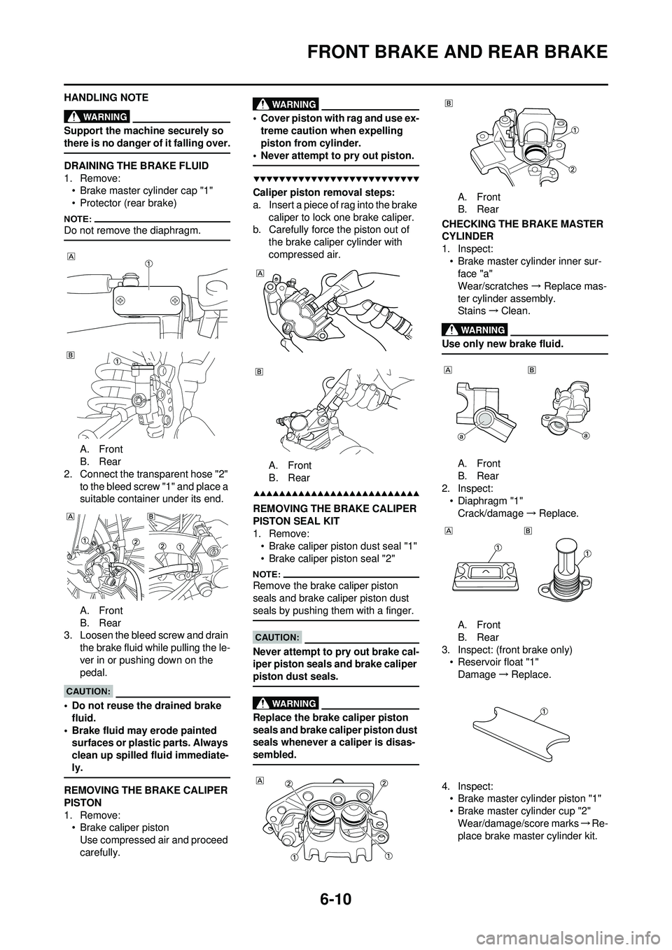 YAMAHA WR 250F 2008 Owners Manual 6-10
FRONT BRAKE AND REAR BRAKE
HANDLING NOTE
Support the machine securely so
there is no danger of it falling over.
DRAINING THE BRAKE FLUID
1. Remove:• Brake master cylinder cap "1"
• Protector YAMAHA WR 250F 2008 Owners Manual 6-10
FRONT BRAKE AND REAR BRAKE
HANDLING NOTE
Support the machine securely so
there is no danger of it falling over.
DRAINING THE BRAKE FLUID
1. Remove:• Brake master cylinder cap "1"
• Protector