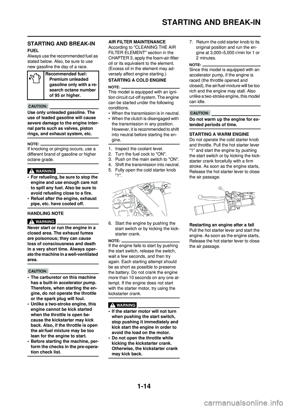 YAMAHA WR 250F 2008  Owners Manual 1-14
STARTING AND BREAK-IN
STARTING AND BREAK-IN
FUEL
Always use the recommended fuel as 
stated below. Also, be sure to use 
new gasoline the day of a race.
Use only unleaded gasoline. The 
use of le