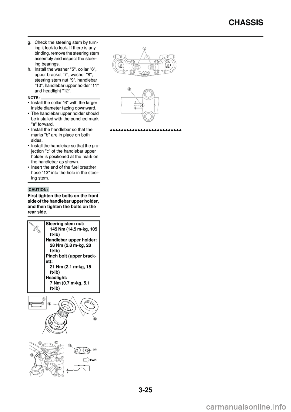 YAMAHA WR 250F 2008 Manual PDF 3-25
CHASSIS
g. Check the steering stem by turn-ing it lock to lock. If there is any 
binding, remove the steering stem 
assembly and inspect the steer-
ing bearings.
h. Install the washer "5", collar