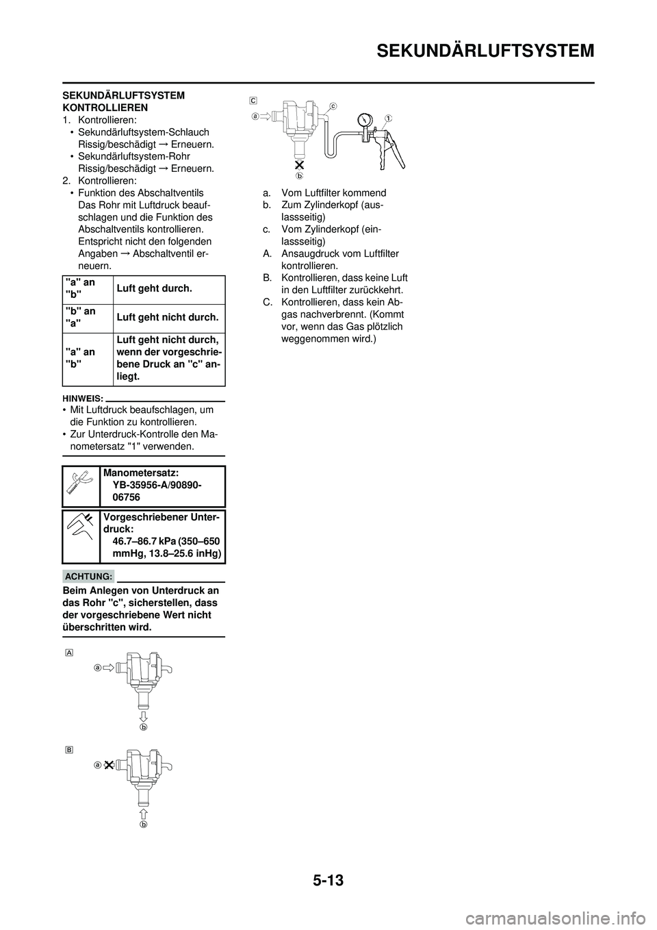 YAMAHA WR 250F 2008  Betriebsanleitungen (in German) 5-13
SEKUNDÄRLUFTSYSTEM
SEKUNDÄRLUFTSYSTEM 
KONTROLLIEREN
1. Kontrollieren:• Sekundärluftsystem-Schlauch
Rissig/beschädigt →Erneuern.
• Sekundärluftsystem-Rohr Rissig/beschädigt →Erneuer