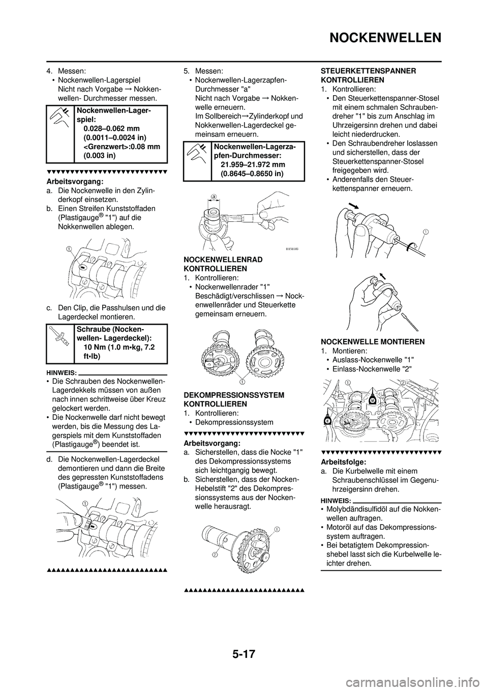 YAMAHA WR 250F 2008  Betriebsanleitungen (in German) 5-17
NOCKENWELLEN
4. Messen:• Nockenwellen-LagerspielNicht nach Vorgabe →Nokken-
wellen- Durchmesser messen.
Arbeitsvorgang:
a. Die Nockenwelle in den Zylin- derkopf einsetzen.
b. Einen Streifen K