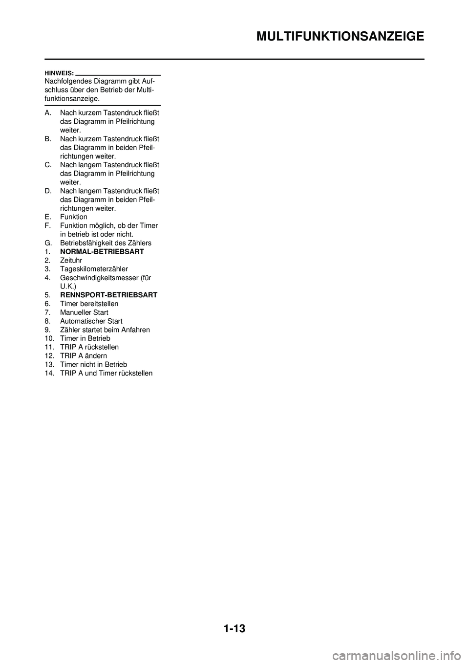 YAMAHA WR 250F 2008 Betriebsanleitungen (in German) 1-13
MULTIFUNKTIONSANZEIGE
Nachfolgendes Diagramm gibt Auf-
schluss über den Betrieb der Multi-
funktionsanzeige.
A. Nach kurzem Tastendruck fließt das Diagramm in Pfeilrichtung
weiter.
B. Nach kur YAMAHA WR 250F 2008 Betriebsanleitungen (in German) 1-13
MULTIFUNKTIONSANZEIGE
Nachfolgendes Diagramm gibt Auf-
schluss über den Betrieb der Multi-
funktionsanzeige.
A. Nach kurzem Tastendruck fließt das Diagramm in Pfeilrichtung
weiter.
B. Nach kur