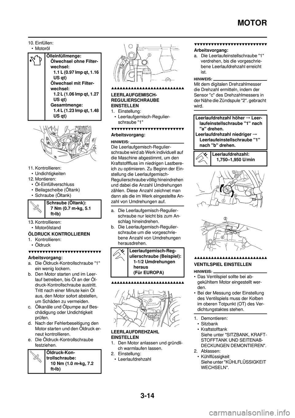 YAMAHA WR 250F 2008 Betriebsanleitungen (in German) 3-14
MOTOR
10. Einfüllen:• Motoröl
11. Kontrollieren: • Undichtigkeiten
12. Montieren: • Öl-Einfüllverschluss
• Beilagscheibe (Öltank)
• Schraube (Öltank)
13. Kontrollieren: • Motorà YAMAHA WR 250F 2008 Betriebsanleitungen (in German) 3-14
MOTOR
10. Einfüllen:• Motoröl
11. Kontrollieren: • Undichtigkeiten
12. Montieren: • Öl-Einfüllverschluss
• Beilagscheibe (Öltank)
• Schraube (Öltank)
13. Kontrollieren: • MotorÃ
