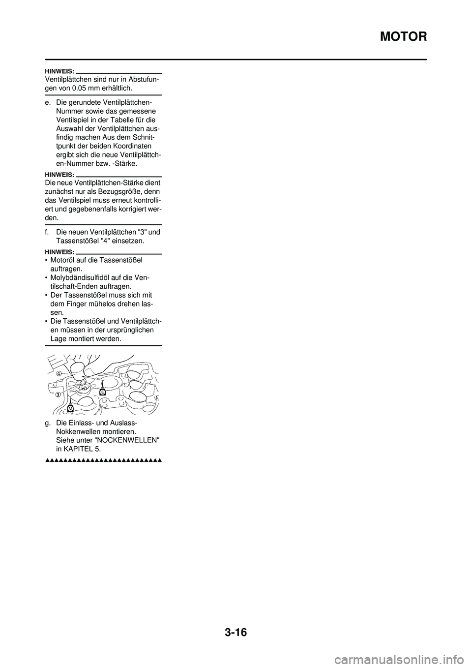 YAMAHA WR 250F 2008 Betriebsanleitungen (in German) 3-16
MOTOR
Ventilplättchen sind nur in Abstufun-
gen von 0.05 mm erhältlich.
e. Die gerundete Ventilplättchen-Nummer sowie das gemessene
Ventilspiel in der Tabelle für die
Auswahl der Ventilplä YAMAHA WR 250F 2008 Betriebsanleitungen (in German) 3-16
MOTOR
Ventilplättchen sind nur in Abstufun-
gen von 0.05 mm erhältlich.
e. Die gerundete Ventilplättchen-Nummer sowie das gemessene
Ventilspiel in der Tabelle für die
Auswahl der Ventilplä