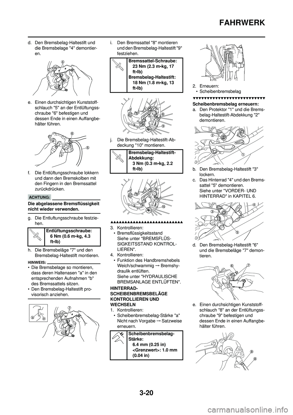 YAMAHA WR 250F 2008  Betriebsanleitungen (in German) 3-20
FAHRWERK
d. Den Bremsbelag-Haltestift und die Bremsbelage "4" demontier-
en.
e. Einen durchsichtigen Kunststoff- schlauch "5" an der Entlüftungss-
chraube "6" befestigen und 
dessen Ende in eine