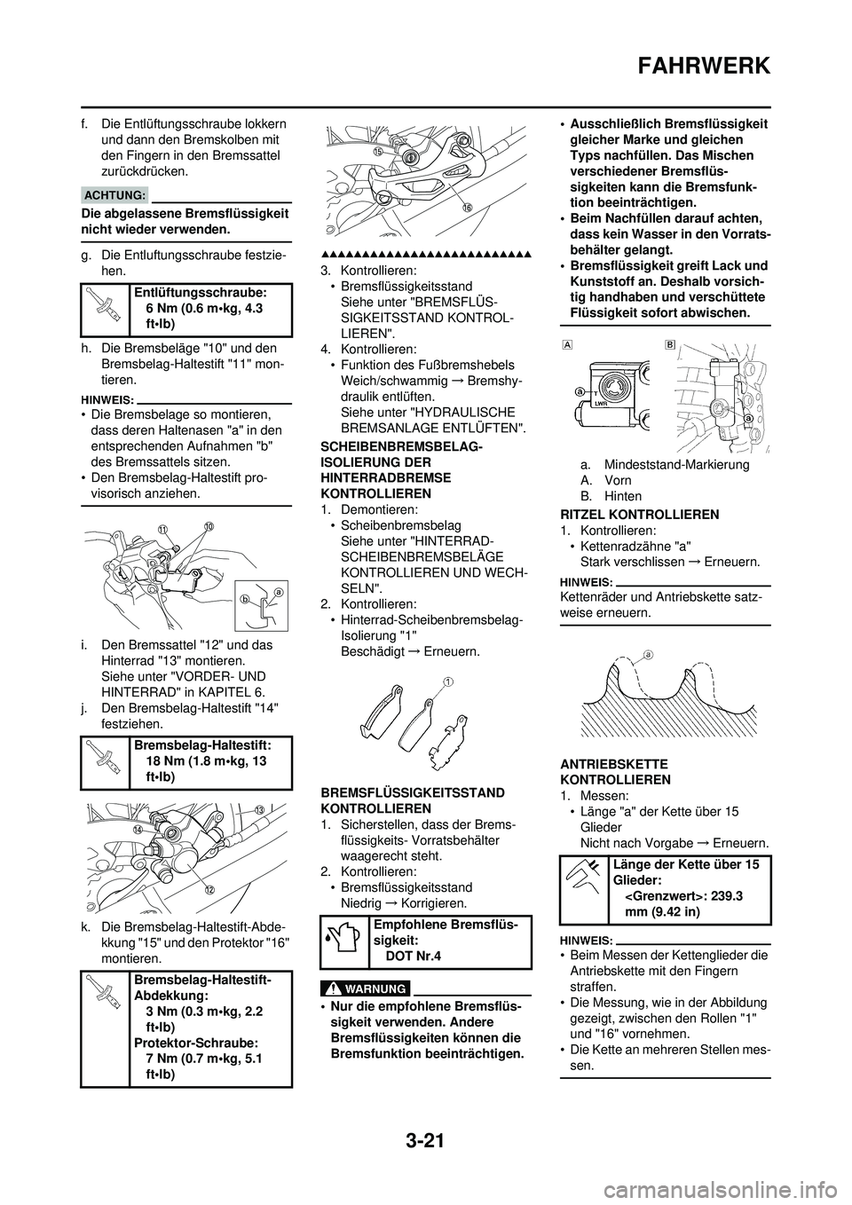 YAMAHA WR 250F 2008  Betriebsanleitungen (in German) 3-21
FAHRWERK
f. Die Entlüftungsschraube lokkern und dann den Bremskolben mit 
den Fingern in den Bremssattel 
zurückdrücken.
Die abgelassene Bremsflüssigkeit 
nicht wieder verwenden.
g. Die Entlu