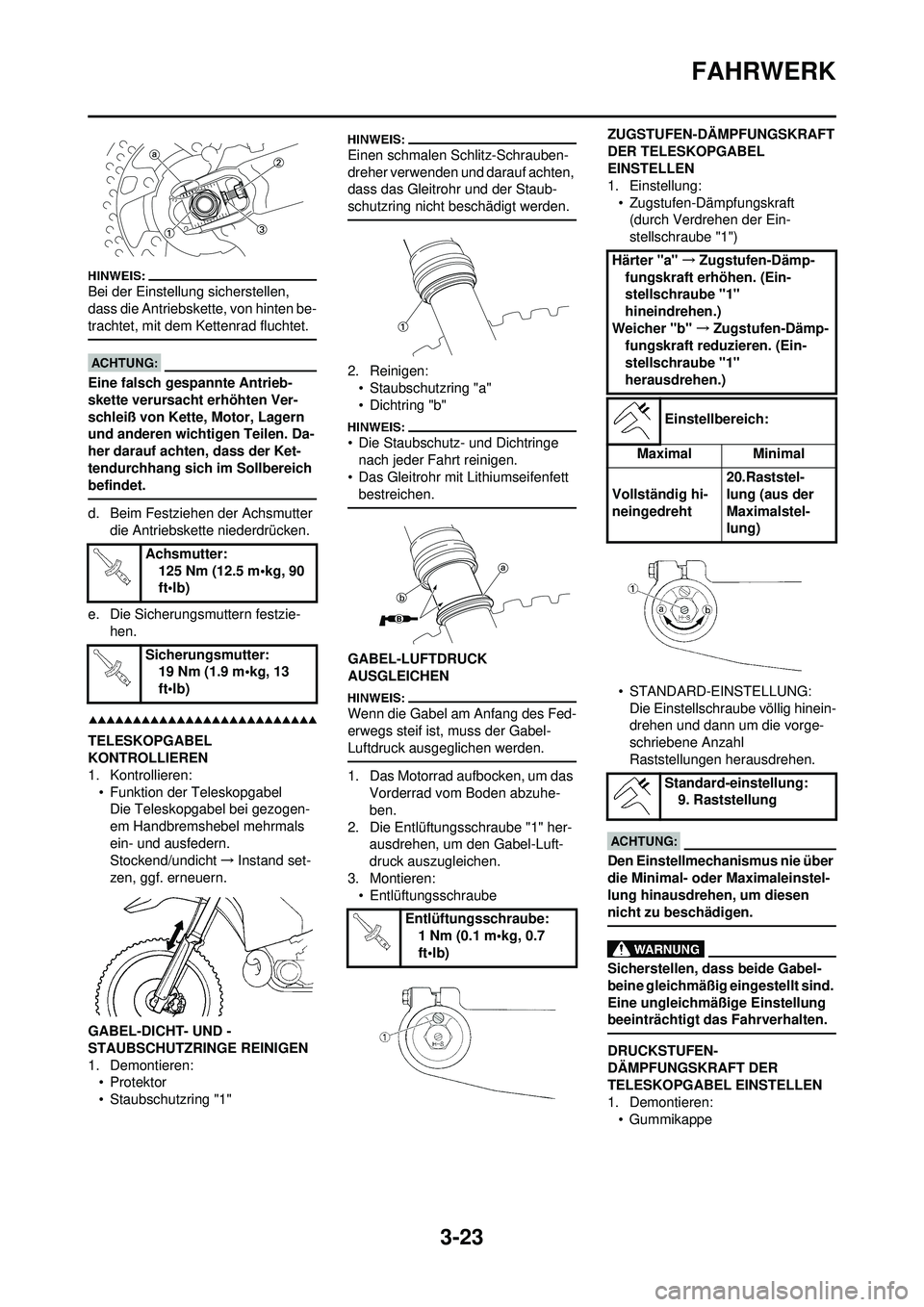 YAMAHA WR 250F 2008  Betriebsanleitungen (in German) 3-23
FAHRWERK
Bei der Einstellung sicherstellen, 
dass die Antriebskette, von hinten be-
trachtet, mit dem Kettenrad fluchtet.
Eine falsch gespannte Antrieb-
skette verursacht erhöhten Ver-
schleiß 