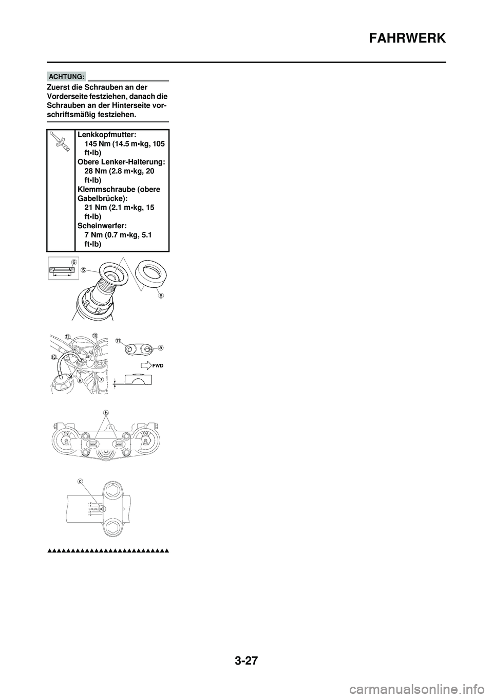 YAMAHA WR 250F 2008  Betriebsanleitungen (in German) 3-27
FAHRWERK
Zuerst die Schrauben an der 
Vorderseite festziehen, danach die 
Schrauben an der Hinterseite vor-
schriftsmäßig festziehen.
Lenkkopfmutter:145 Nm (14.5 m•kg, 105 
ft•lb)
Obere Len