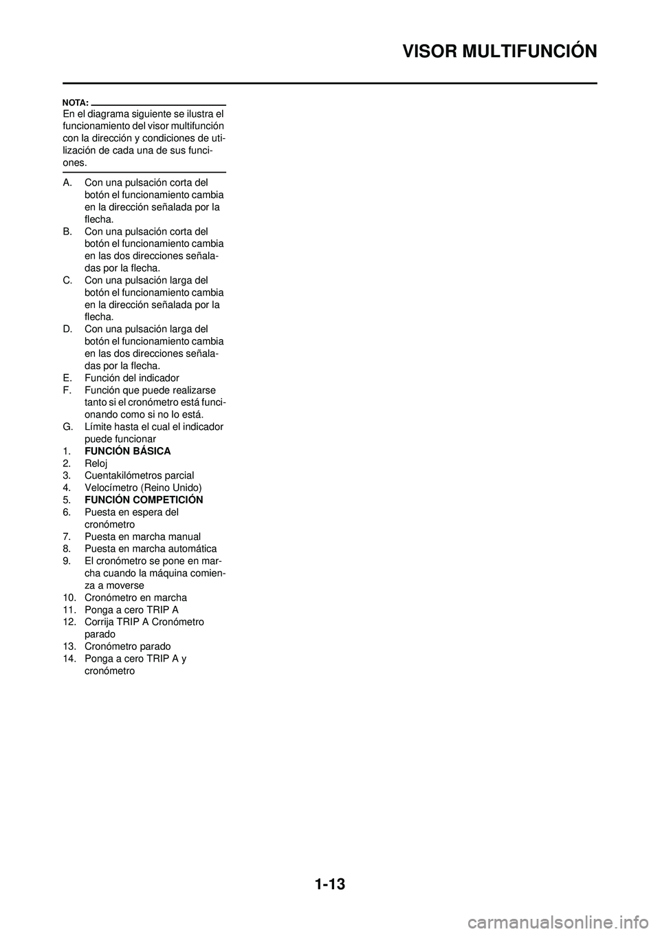 YAMAHA WR 250F 2008 Manuale de Empleo (in Spanish) 1-13
VISOR MULTIFUNCIÓN
En el diagrama siguiente se ilustra el
funcionamiento del visor multifunción
con la dirección y condiciones de uti-
lización de cada una de sus funci-
ones.
A. Con una pu YAMAHA WR 250F 2008 Manuale de Empleo (in Spanish) 1-13
VISOR MULTIFUNCIÓN
En el diagrama siguiente se ilustra el
funcionamiento del visor multifunción
con la dirección y condiciones de uti-
lización de cada una de sus funci-
ones.
A. Con una pu