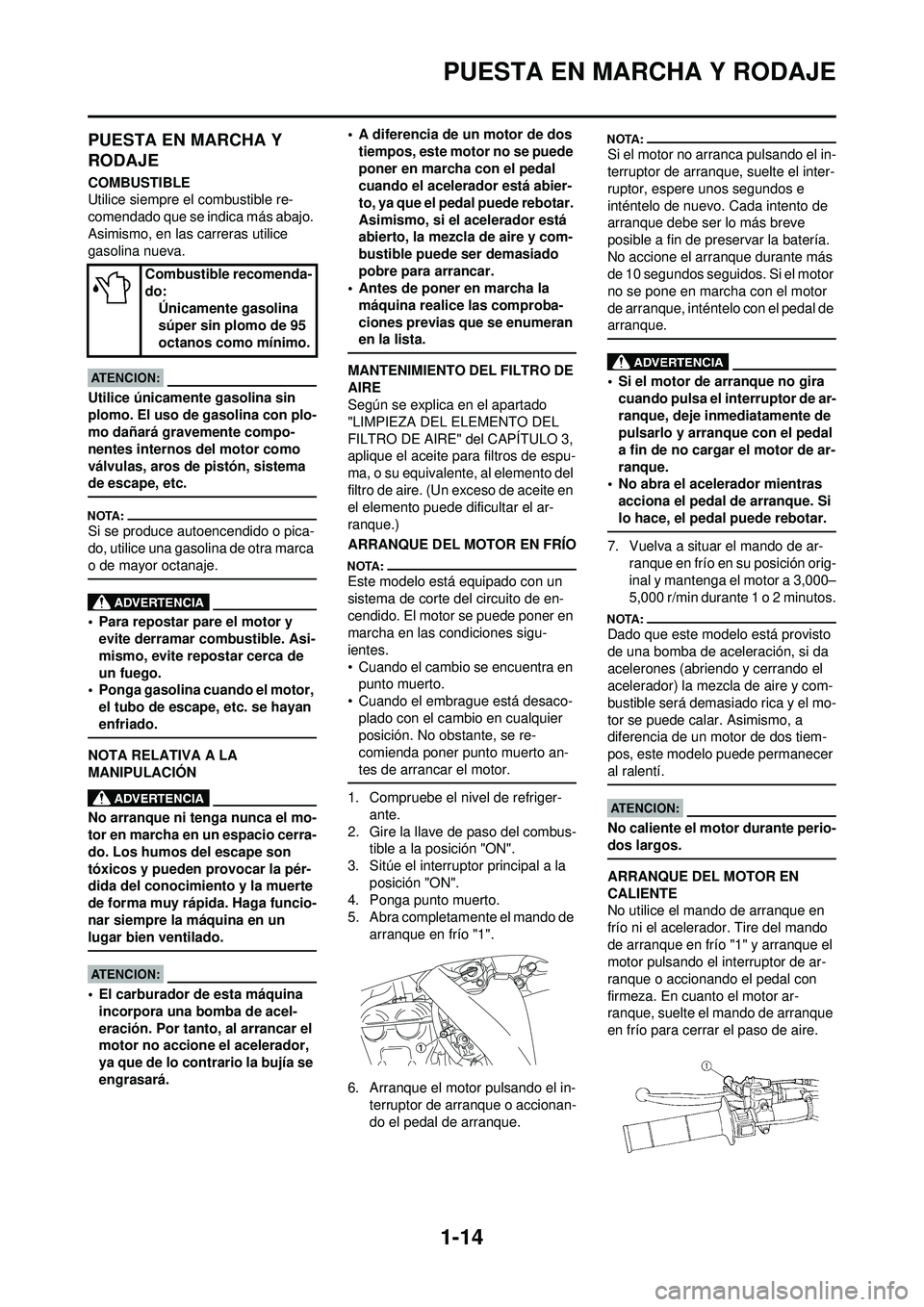 YAMAHA WR 250F 2008 Manuale de Empleo (in Spanish) 1-14
PUESTA EN MARCHA Y RODAJE
PUESTA EN MARCHA Y
RODAJE
COMBUSTIBLE
Utilice siempre el combustible re-
comendado que se indica más abajo.
Asimismo, en las carreras utilice
gasolina nueva.
Utilice YAMAHA WR 250F 2008 Manuale de Empleo (in Spanish) 1-14
PUESTA EN MARCHA Y RODAJE
PUESTA EN MARCHA Y
RODAJE
COMBUSTIBLE
Utilice siempre el combustible re-
comendado que se indica más abajo.
Asimismo, en las carreras utilice
gasolina nueva.
Utilice