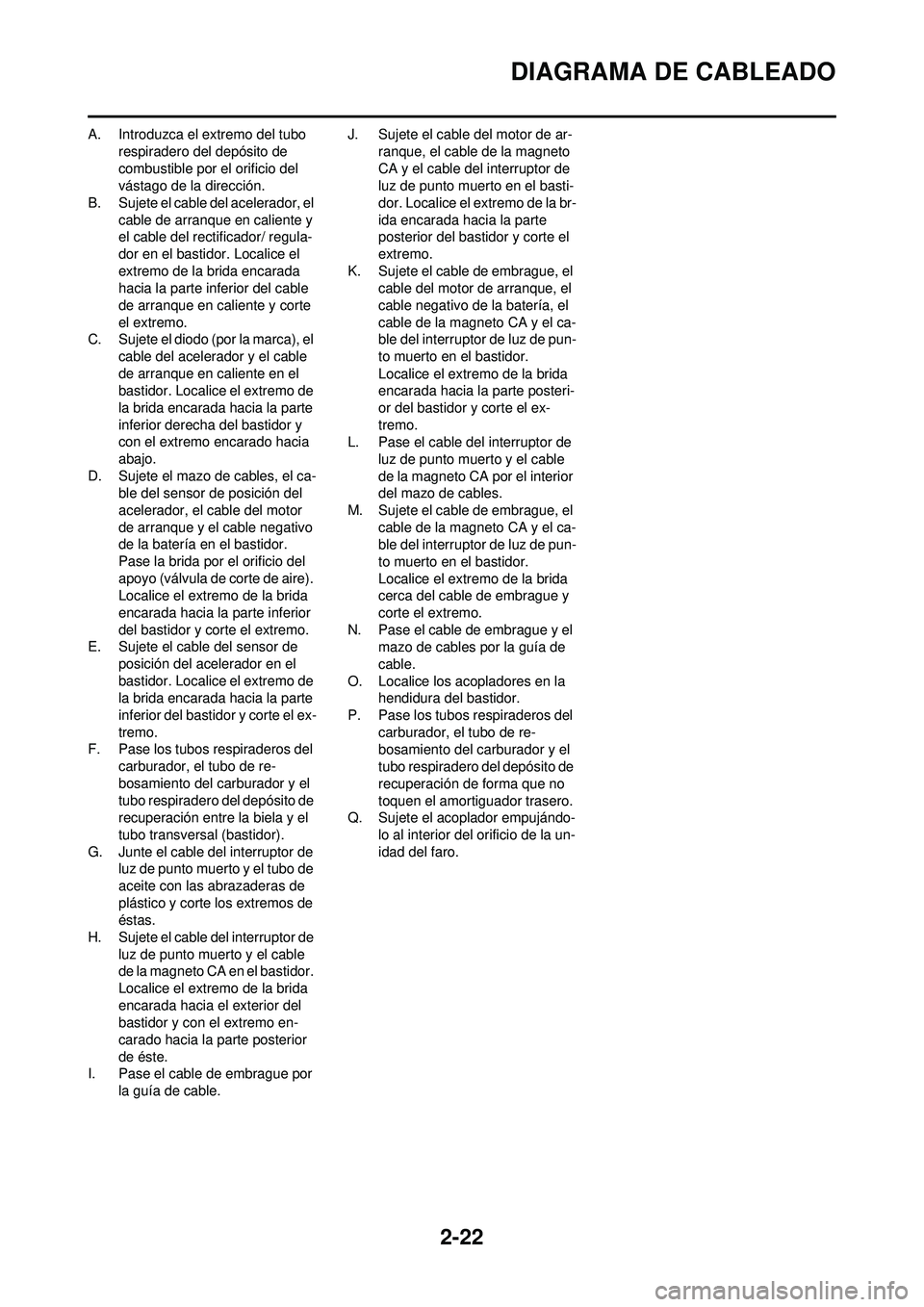 YAMAHA WR 250F 2008 Manuale de Empleo (in Spanish) 2-22
DIAGRAMA DE CABLEADO
A. Introduzca el extremo del tubo respiradero del depósito de
combustible por el orificio del
vástago de la dirección.
B. Sujete el cable del acelerador, el cable de ar YAMAHA WR 250F 2008 Manuale de Empleo (in Spanish) 2-22
DIAGRAMA DE CABLEADO
A. Introduzca el extremo del tubo respiradero del depósito de
combustible por el orificio del
vástago de la dirección.
B. Sujete el cable del acelerador, el cable de ar