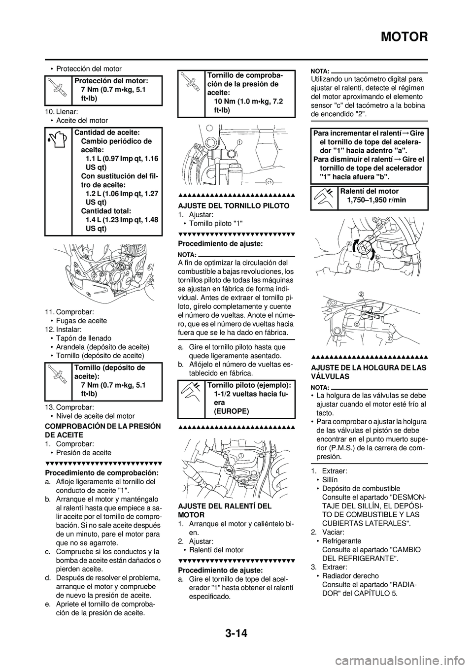YAMAHA WR 250F 2008 Manuale de Empleo (in Spanish) 3-14
MOTOR
• Protección del motor
10. Llenar: • Aceite del motor
11. Comprobar: • Fugas de aceite
12. Instalar:
• Tapón de llenado
• Arandela (depósito de aceite)
• Tornillo (depósito YAMAHA WR 250F 2008 Manuale de Empleo (in Spanish) 3-14
MOTOR
• Protección del motor
10. Llenar: • Aceite del motor
11. Comprobar: • Fugas de aceite
12. Instalar:
• Tapón de llenado
• Arandela (depósito de aceite)
• Tornillo (depósito