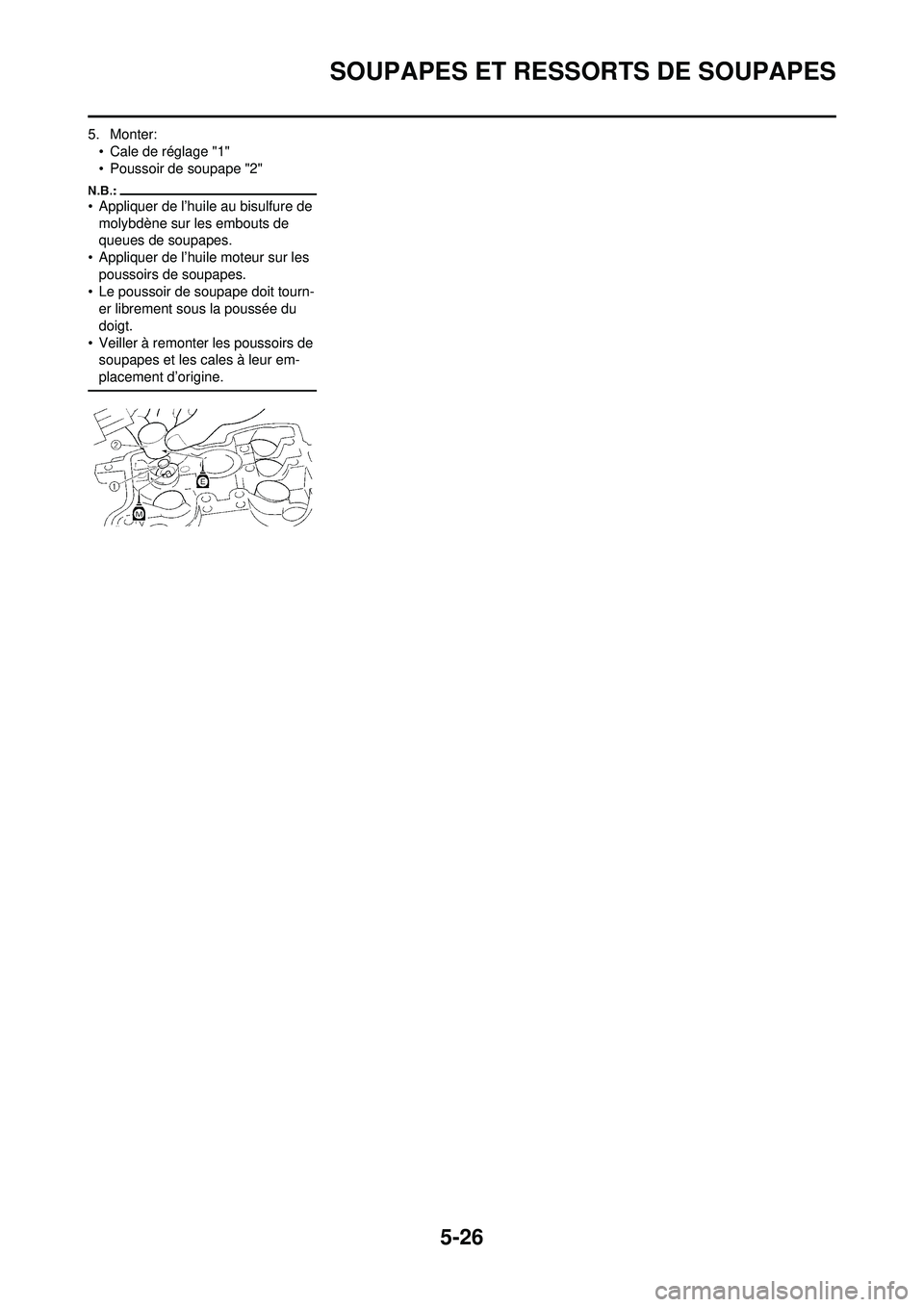 YAMAHA WR 250F 2008 Notices Demploi (in French) 5-26
SOUPAPES ET RESSORTS DE SOUPAPES
5. Monter:• Cale de réglage "1"
• Poussoir de soupape "2"
• Appliquer de l’huile au bisulfure de molybdène sur les embouts de
queues de soupapes.
• A YAMAHA WR 250F 2008 Notices Demploi (in French) 5-26
SOUPAPES ET RESSORTS DE SOUPAPES
5. Monter:• Cale de réglage "1"
• Poussoir de soupape "2"
• Appliquer de l’huile au bisulfure de molybdène sur les embouts de
queues de soupapes.
• A