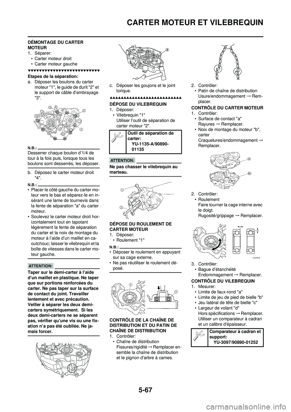 YAMAHA WR 250F 2008 Notices Demploi (in French) 5-67
CARTER MOTEUR ET VILEBREQUIN
DÉMONTAGE DU CARTER
MOTEUR
1. Séparer:• Carter moteur droit
• Carter moteur gauche
Etapes de la séparation:
a. Déposer les boulons du carter moteur "1", le YAMAHA WR 250F 2008 Notices Demploi (in French) 5-67
CARTER MOTEUR ET VILEBREQUIN
DÉMONTAGE DU CARTER
MOTEUR
1. Séparer:• Carter moteur droit
• Carter moteur gauche
Etapes de la séparation:
a. Déposer les boulons du carter moteur "1", le
