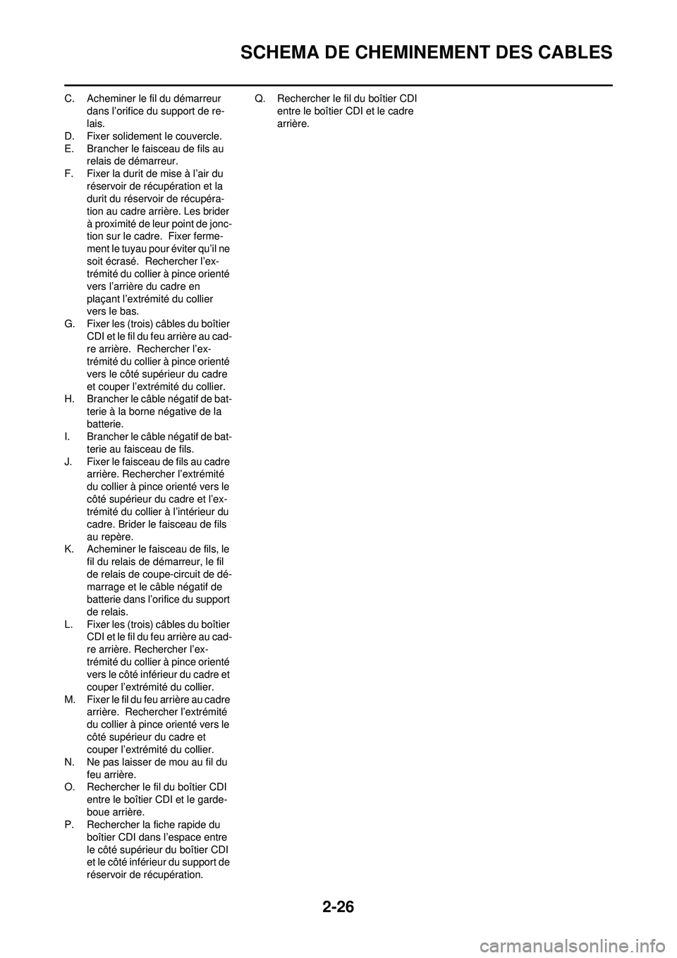 YAMAHA WR 250F 2008  Notices Demploi (in French) 2-26
SCHEMA DE CHEMINEMENT DES CABLES
C. Acheminer le fil du démarreur dans l’orifice du support de re-
lais.
D. Fixer solidement le couvercle.
E. Brancher le faisceau de fils au  relais de démarr