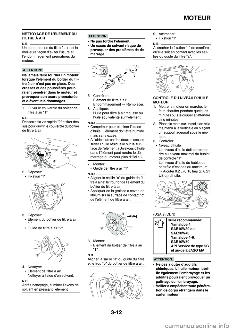 YAMAHA WR 250F 2008 Notices Demploi (in French) 3-12
MOTEUR
NETTOYAGE DE LÉLÉMENT DU
FILTRE À AIR
Un bon entretien du filtre à air est la
meilleure façon d’éviter l’usure et
l’endommagement prématurés du
moteur.
Ne jamais faire t YAMAHA WR 250F 2008 Notices Demploi (in French) 3-12
MOTEUR
NETTOYAGE DE LÉLÉMENT DU
FILTRE À AIR
Un bon entretien du filtre à air est la
meilleure façon d’éviter l’usure et
l’endommagement prématurés du
moteur.
Ne jamais faire t