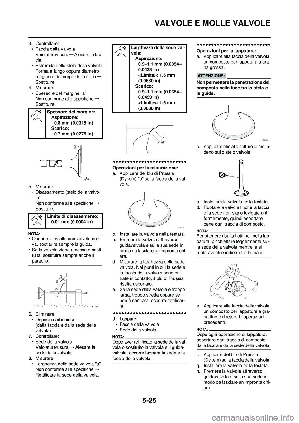 YAMAHA WR 250F 2008 Manuale duso (in Italian) 5-25
VALVOLE E MOLLE VALVOLE
3. Controllare:• Faccia della valvolaVaiolature/usura →Alesare la fac-
cia.
• Estremita dello stelo della valvola Forma a fungo oppure diametro
maggiore del corpo d YAMAHA WR 250F 2008 Manuale duso (in Italian) 5-25
VALVOLE E MOLLE VALVOLE
3. Controllare:• Faccia della valvolaVaiolature/usura →Alesare la fac-
cia.
• Estremita dello stelo della valvola Forma a fungo oppure diametro
maggiore del corpo d