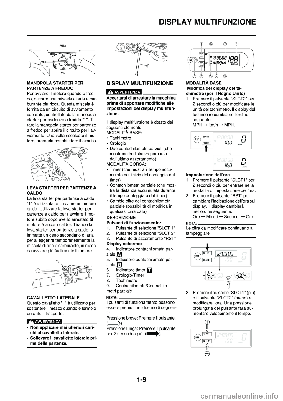 YAMAHA WR 250F 2008 Manuale duso (in Italian) 1-9
DISPLAY MULTIFUNZIONE
MANOPOLA STARTER PER
PARTENZE A FREDDO
Per avviare il motore quando è fred-
do, occorre una miscela di aria e car-
burante più ricca. Questa miscela è
fornita da un circ YAMAHA WR 250F 2008 Manuale duso (in Italian) 1-9
DISPLAY MULTIFUNZIONE
MANOPOLA STARTER PER
PARTENZE A FREDDO
Per avviare il motore quando è fred-
do, occorre una miscela di aria e car-
burante più ricca. Questa miscela è
fornita da un circ