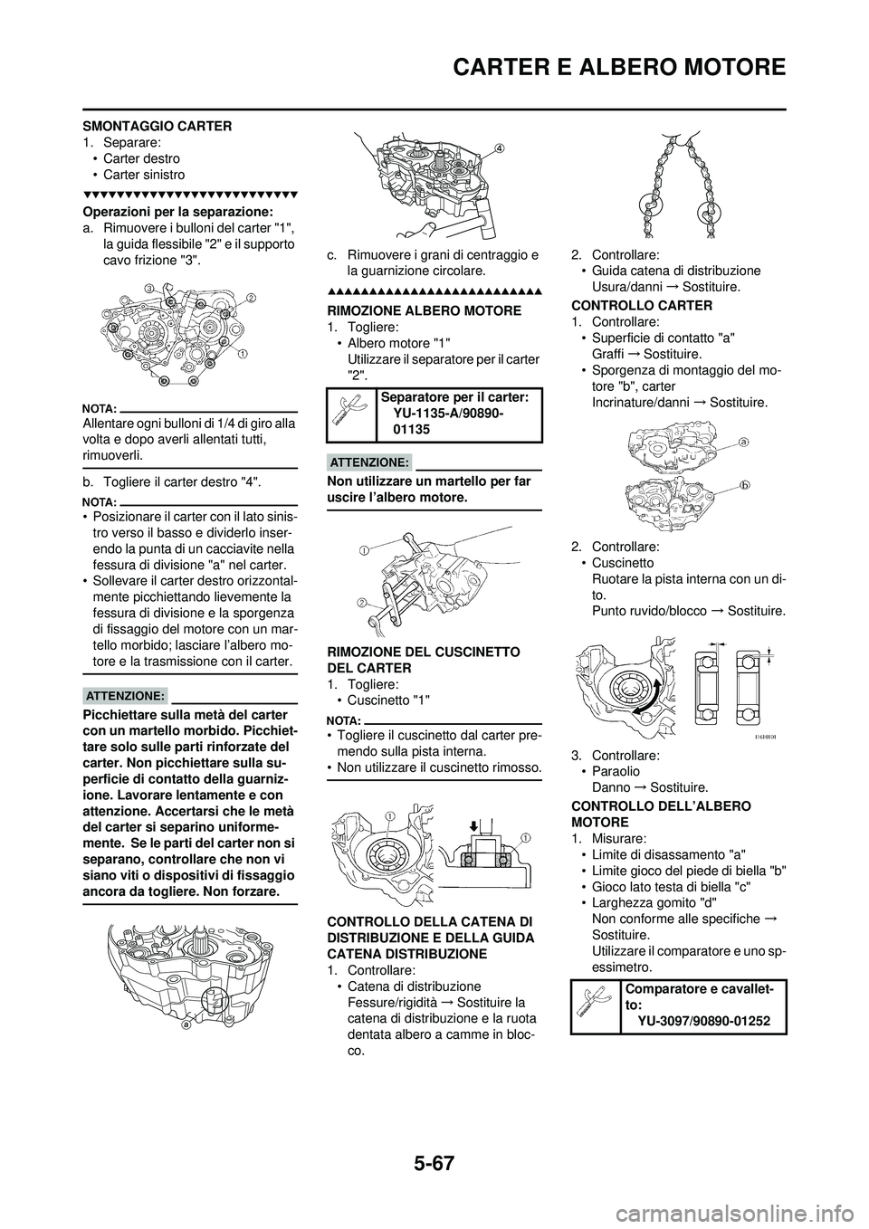 YAMAHA WR 250F 2008  Manuale duso (in Italian) 5-67
CARTER E ALBERO MOTORE
SMONTAGGIO CARTER
1. Separare:• Carter destro
• Carter sinistro
Operazioni per la separazione:
a. Rimuovere i bulloni del carter "1", 
la guida flessibile "2" e il supp