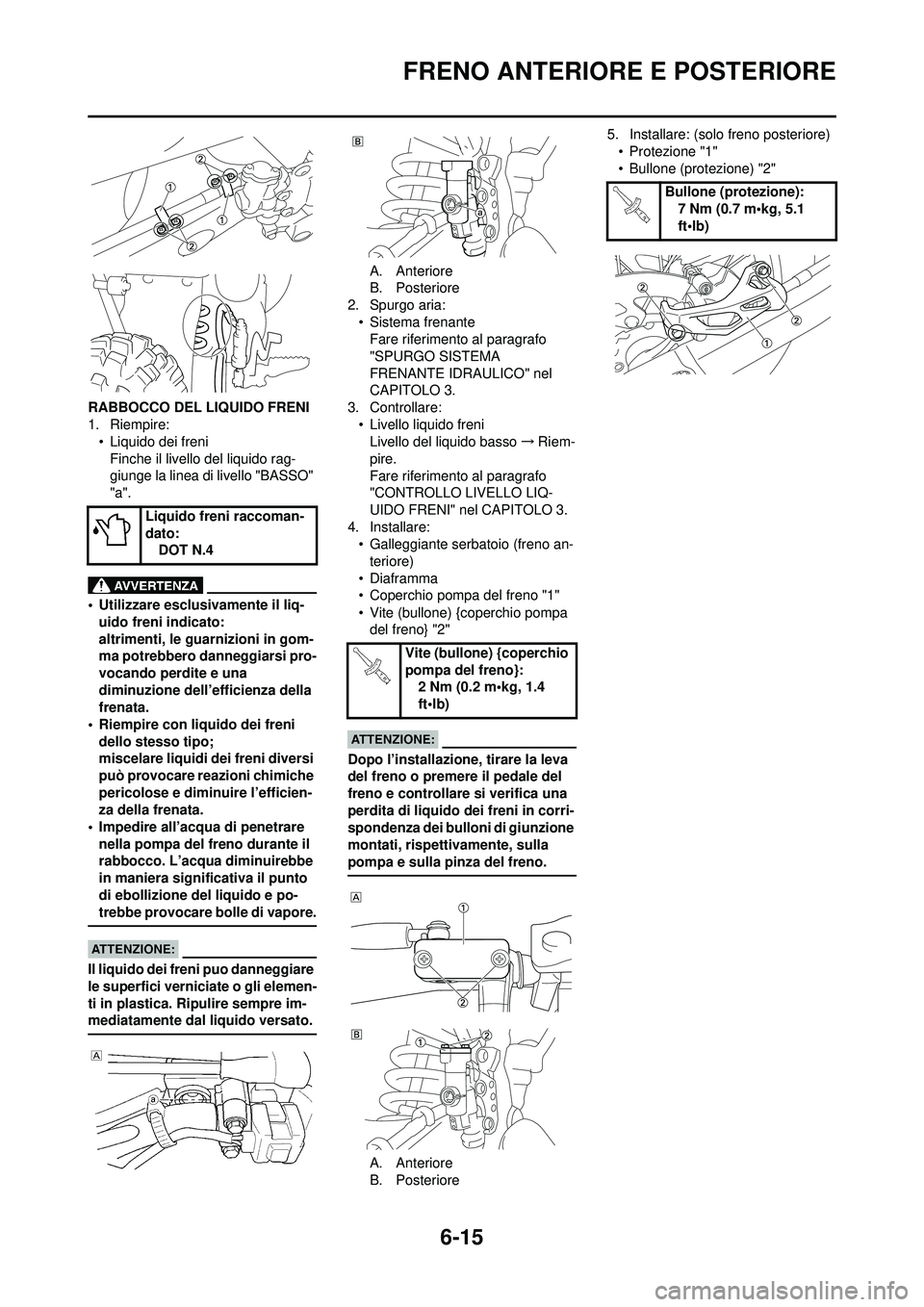 YAMAHA WR 250F 2008  Manuale duso (in Italian) 6-15
FRENO ANTERIORE E POSTERIORE
RABBOCCO DEL LIQUIDO FRENI
1. Riempire:• Liquido dei freni
Finche il livello del liquido rag-
giunge la linea di livello "BASSO" 
"a".
• Utilizzare esclusivamente