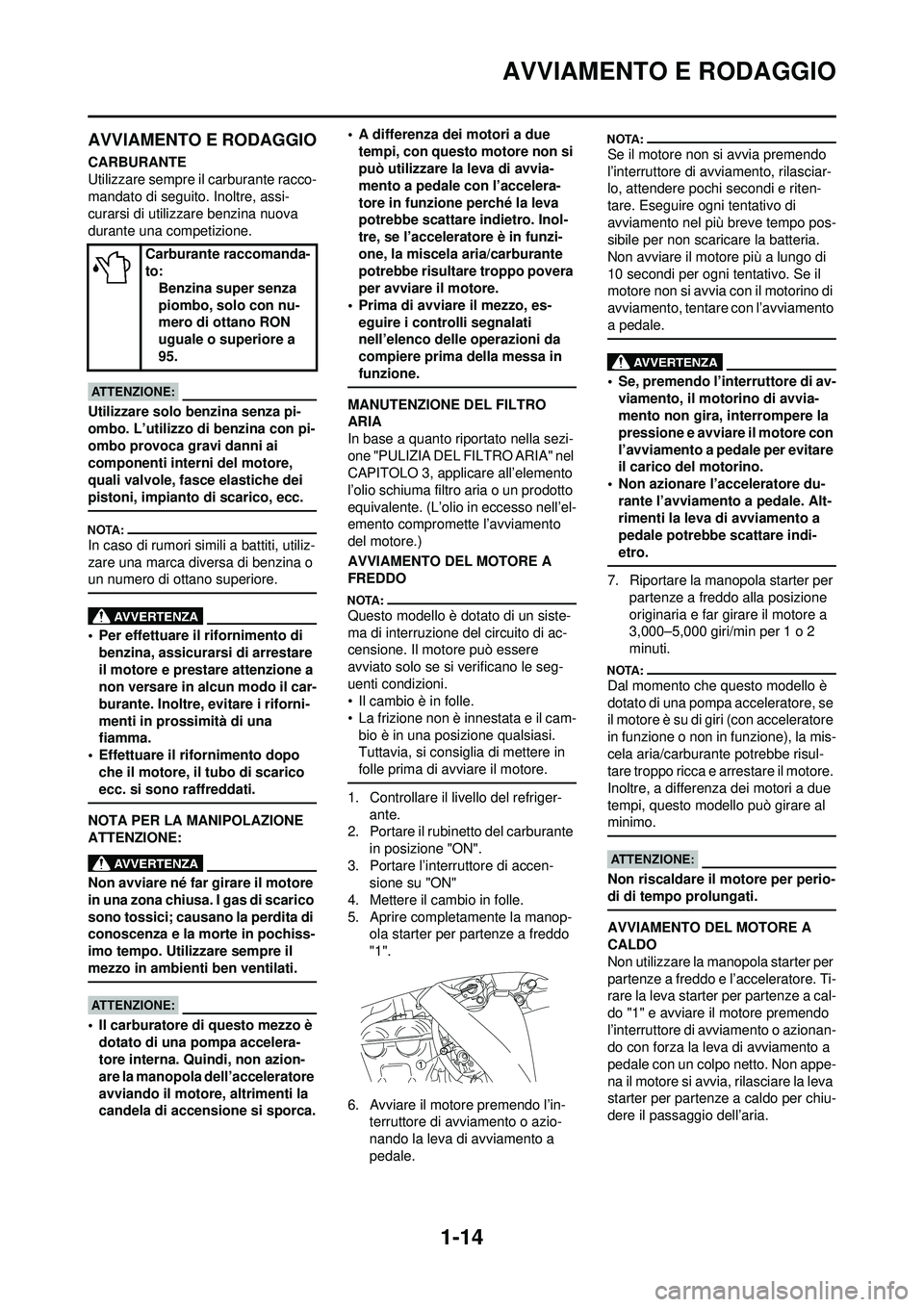 YAMAHA WR 250F 2008 Manuale duso (in Italian) 1-14
AVVIAMENTO E RODAGGIO
AVVIAMENTO E RODAGGIO
CARBURANTE
Utilizzare sempre il carburante racco-
mandato di seguito. Inoltre, assi-
curarsi di utilizzare benzina nuova
durante una competizione.
Uti YAMAHA WR 250F 2008 Manuale duso (in Italian) 1-14
AVVIAMENTO E RODAGGIO
AVVIAMENTO E RODAGGIO
CARBURANTE
Utilizzare sempre il carburante racco-
mandato di seguito. Inoltre, assi-
curarsi di utilizzare benzina nuova
durante una competizione.
Uti