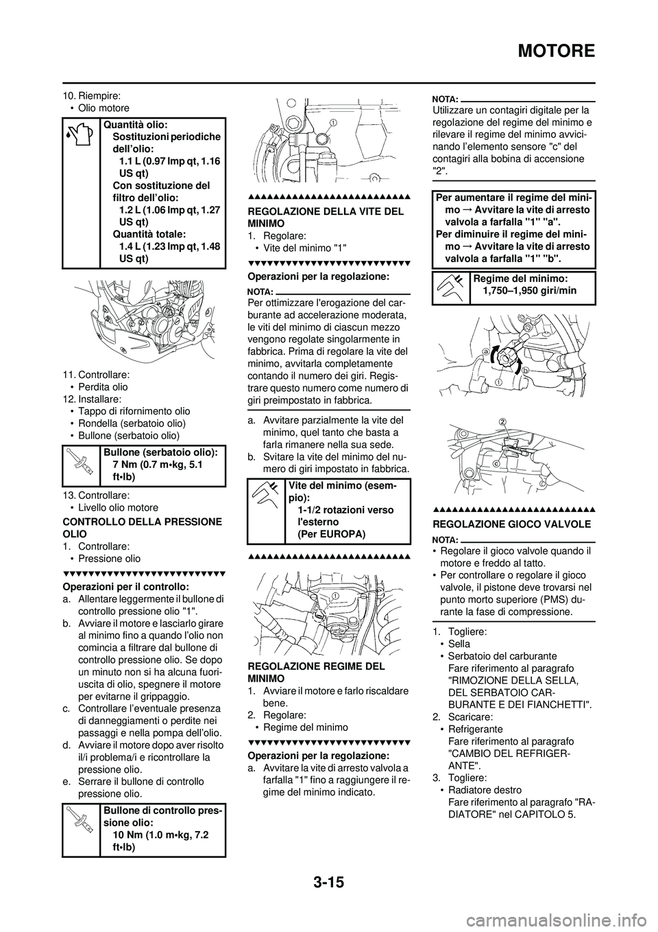 YAMAHA WR 250F 2008 Manuale duso (in Italian) 3-15
MOTORE
10. Riempire:• Olio motore
11. Controllare: • Perdita olio
12. Installare: • Tappo di rifornimento olio
• Rondella (serbatoio olio)
• Bullone (serbatoio olio)
13. Controllare: †YAMAHA WR 250F 2008 Manuale duso (in Italian) 3-15
MOTORE
10. Riempire:• Olio motore
11. Controllare: • Perdita olio
12. Installare: • Tappo di rifornimento olio
• Rondella (serbatoio olio)
• Bullone (serbatoio olio)
13. Controllare: â€